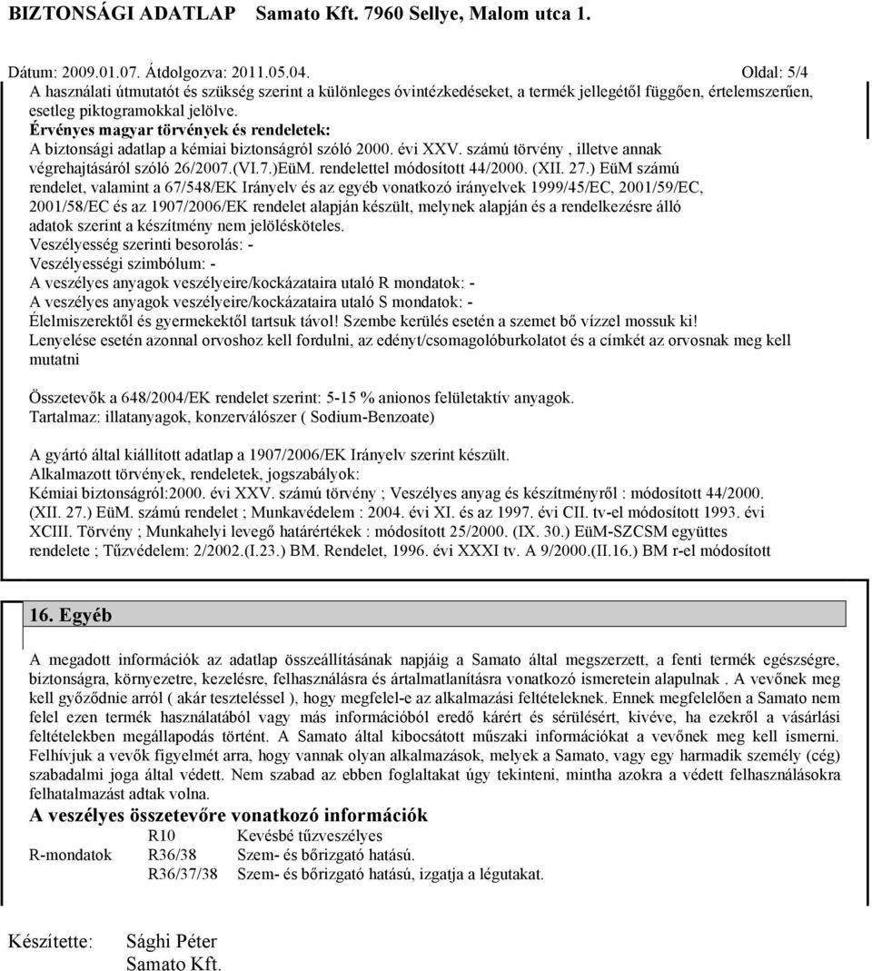 Érvényes magyar törvények és rendeletek: A biztonsági adatlap a kémiai biztonságról szóló 2000. évi XXV. számú törvény, illetve annak végrehajtásáról szóló 26/2007.(VI.7.)EüM.