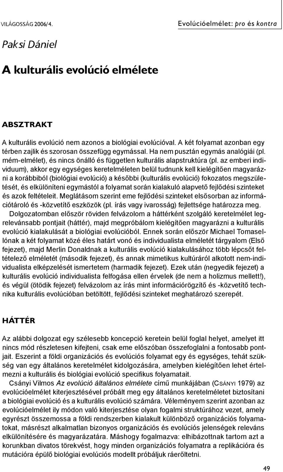 az emberi individuum), akkor egy egységes keretelméleten belül tudnunk kell kielégítően magyarázni a korábbiból (biológiai evolúció) a későbbi (kulturális evolúció) fokozatos megszületését, és