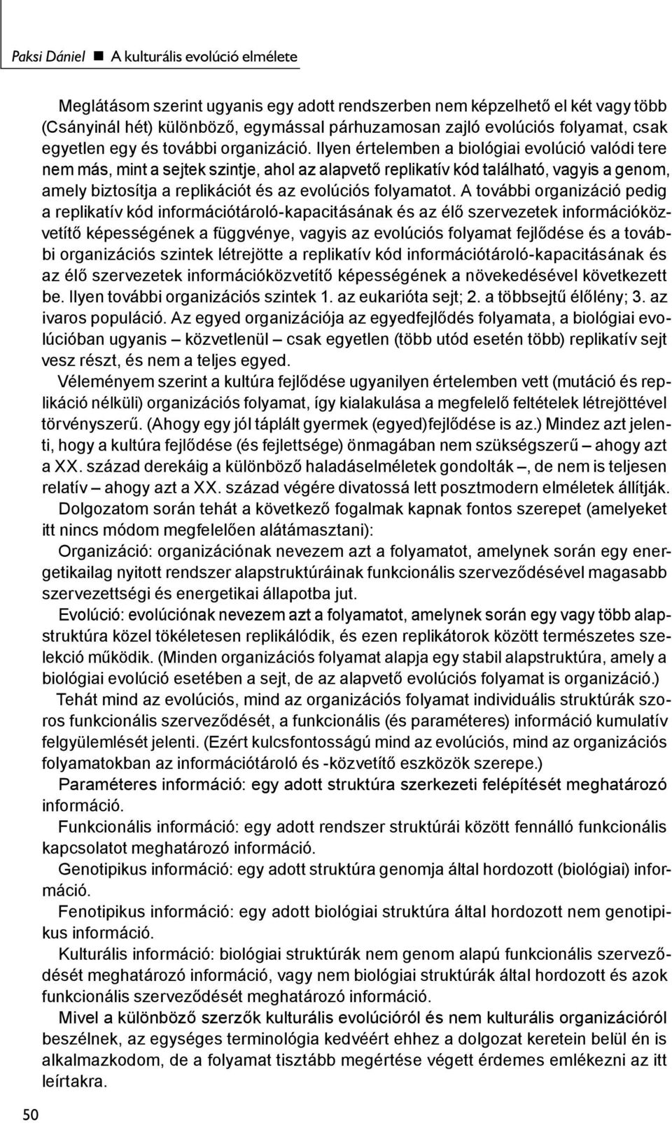 Ilyen értelemben a biológiai evolúció valódi tere nem más, mint a sejtek szintje, ahol az alapvető replikatív kód található, vagyis a genom, amely biztosítja a replikációt és az evolúciós folyamatot.