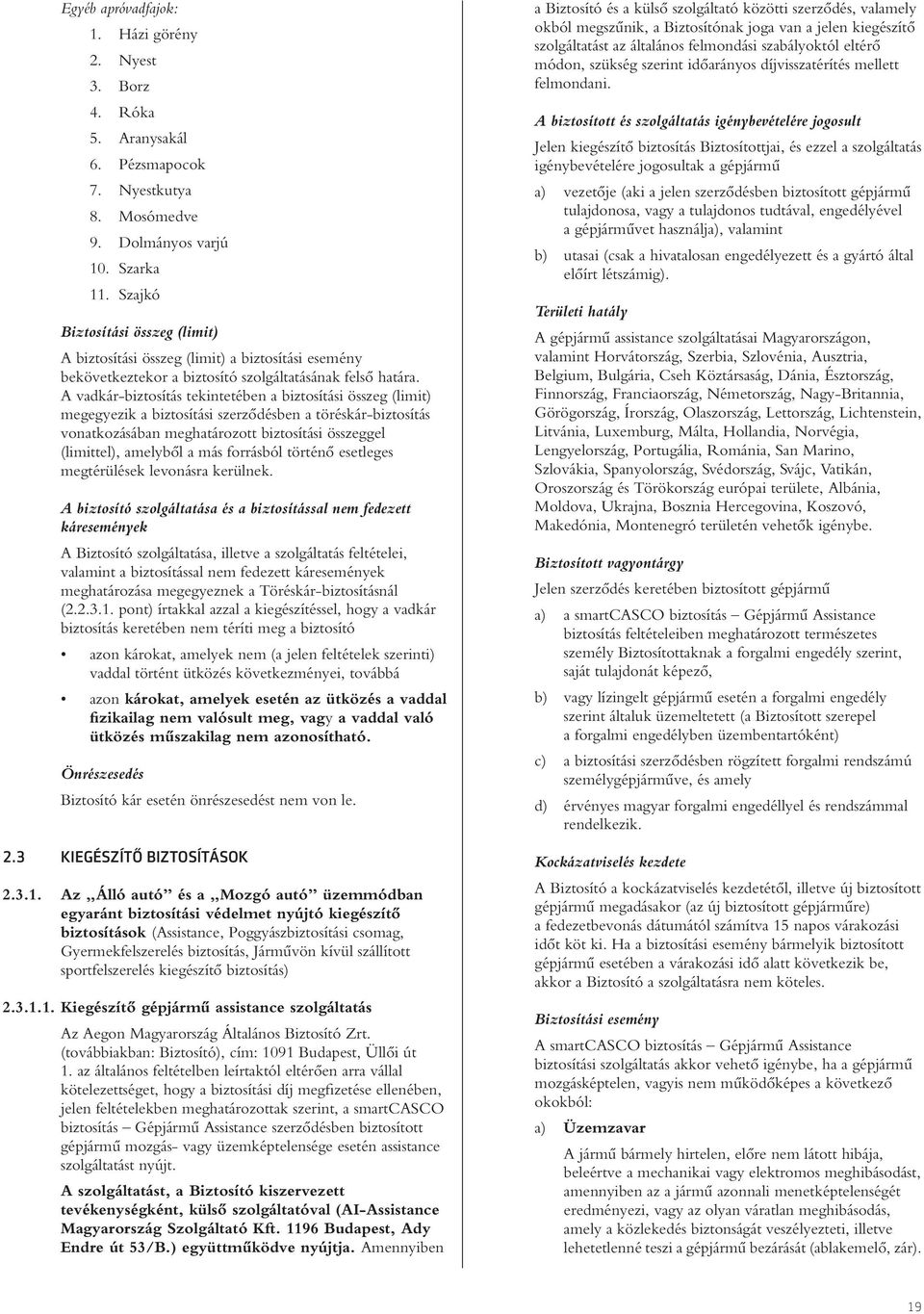 A vadkár-biztosítás tekintetében a biztosítási összeg (limit) megegyezik a biztosítási szerzôdésben a töréskár-biztosítás vonatkozásában meghatározott biztosítási összeggel (limittel), amelybôl a más