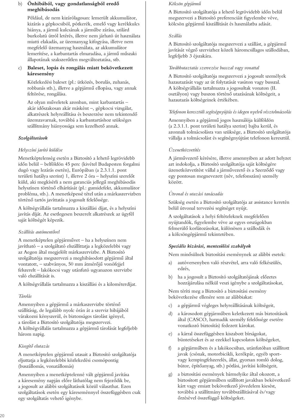 karbantartás elmaradása, a jármû mûszaki állapotának szakszerûtlen megváltoztatása, stb. c) Baleset, lopás és rongálás miatt bekövetkezett káresemény Közlekedési baleset (pl.