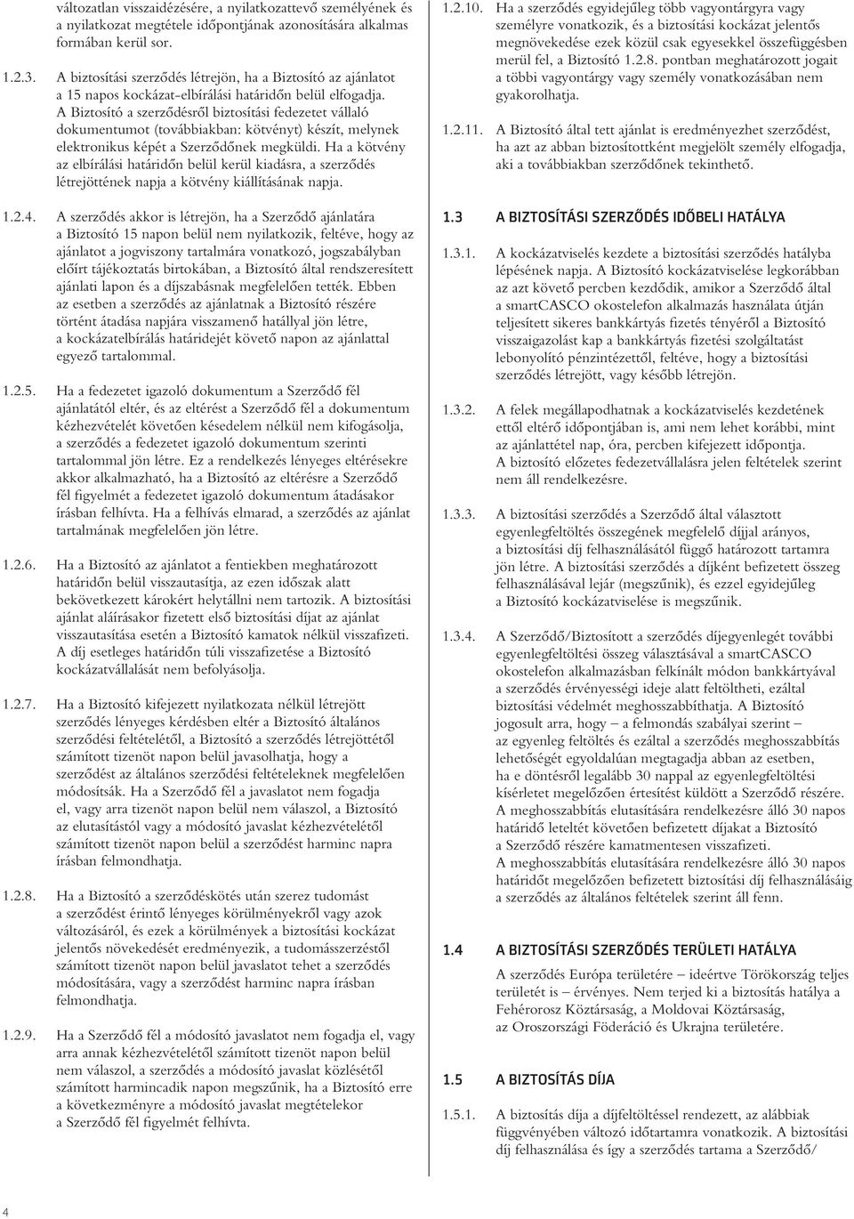 A Biztosító a szerzôdésrôl biztosítási fedezetet vállaló dokumentumot (továbbiakban: kötvényt) készít, melynek elektronikus képét a Szerzôdônek megküldi.
