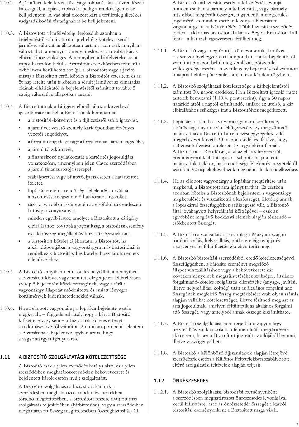 A Biztosított a kárfelvételig, legkésôbb azonban a bejelentéstôl számított öt nap elteltéig köteles a sérült jármûvet változatlan állapotban tartani, azon csak annyiban változtathat, amennyi a