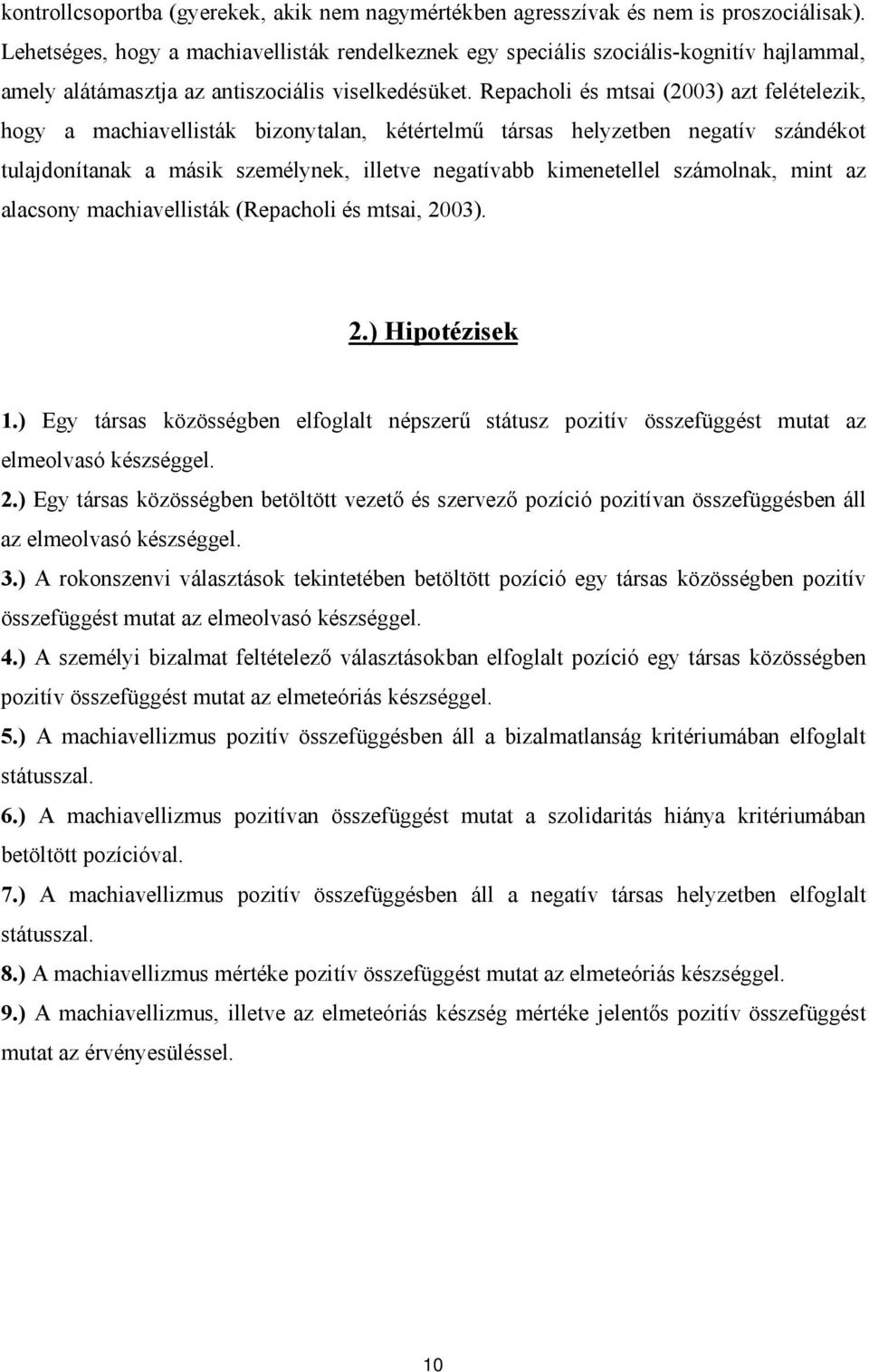 Repacholi és mtsai (2003) azt felételezik, hogy a machiavellisták bizonytalan, kétértelmű társas helyzetben negatív szándékot tulajdonítanak a másik személynek, illetve negatívabb kimenetellel