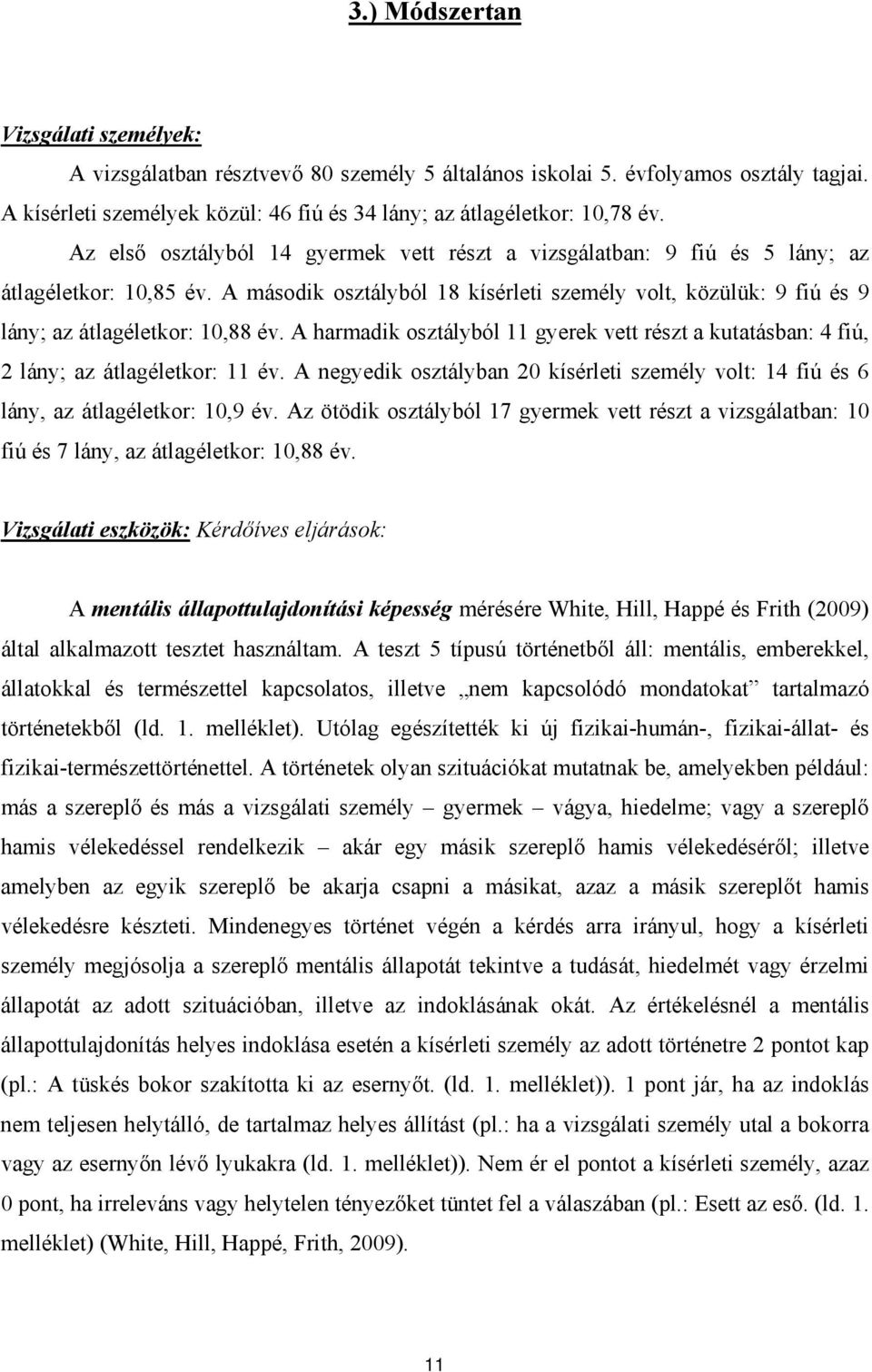 A második osztályból 18 kísérleti személy volt, közülük: 9 fiú és 9 lány; az átlagéletkor: 10,88 év. A harmadik osztályból 11 gyerek vett részt a kutatásban: 4 fiú, 2 lány; az átlagéletkor: 11 év.