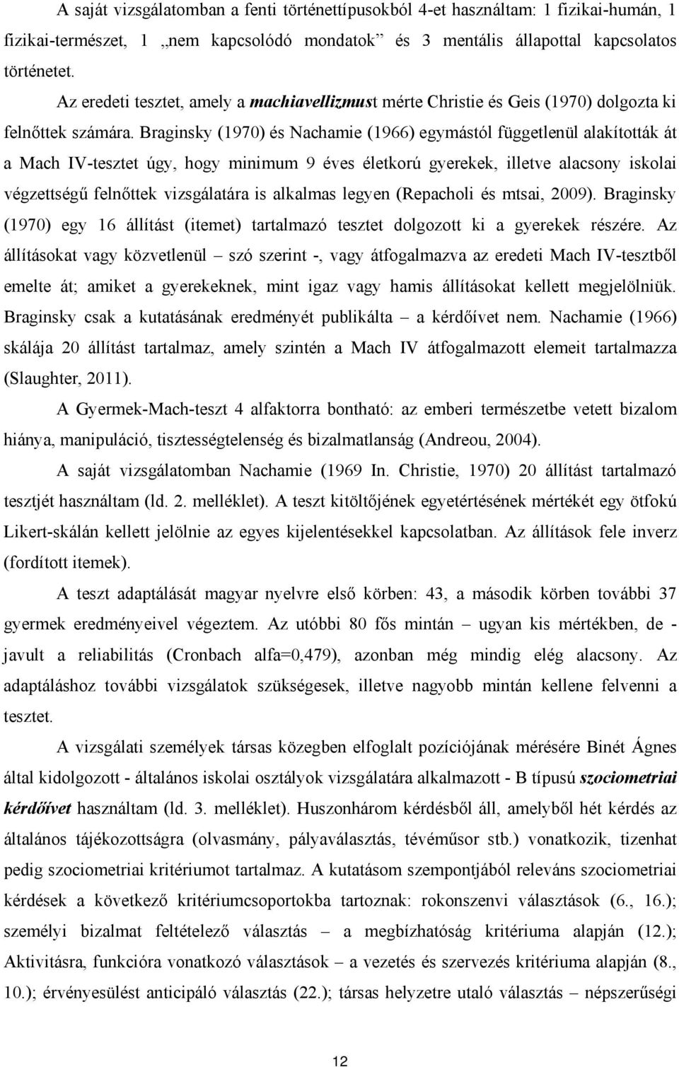 Braginsky (1970) és Nachamie (1966) egymástól függetlenül alakították át a Mach IV-tesztet úgy, hogy minimum 9 éves életkorú gyerekek, illetve alacsony iskolai végzettségű felnőttek vizsgálatára is