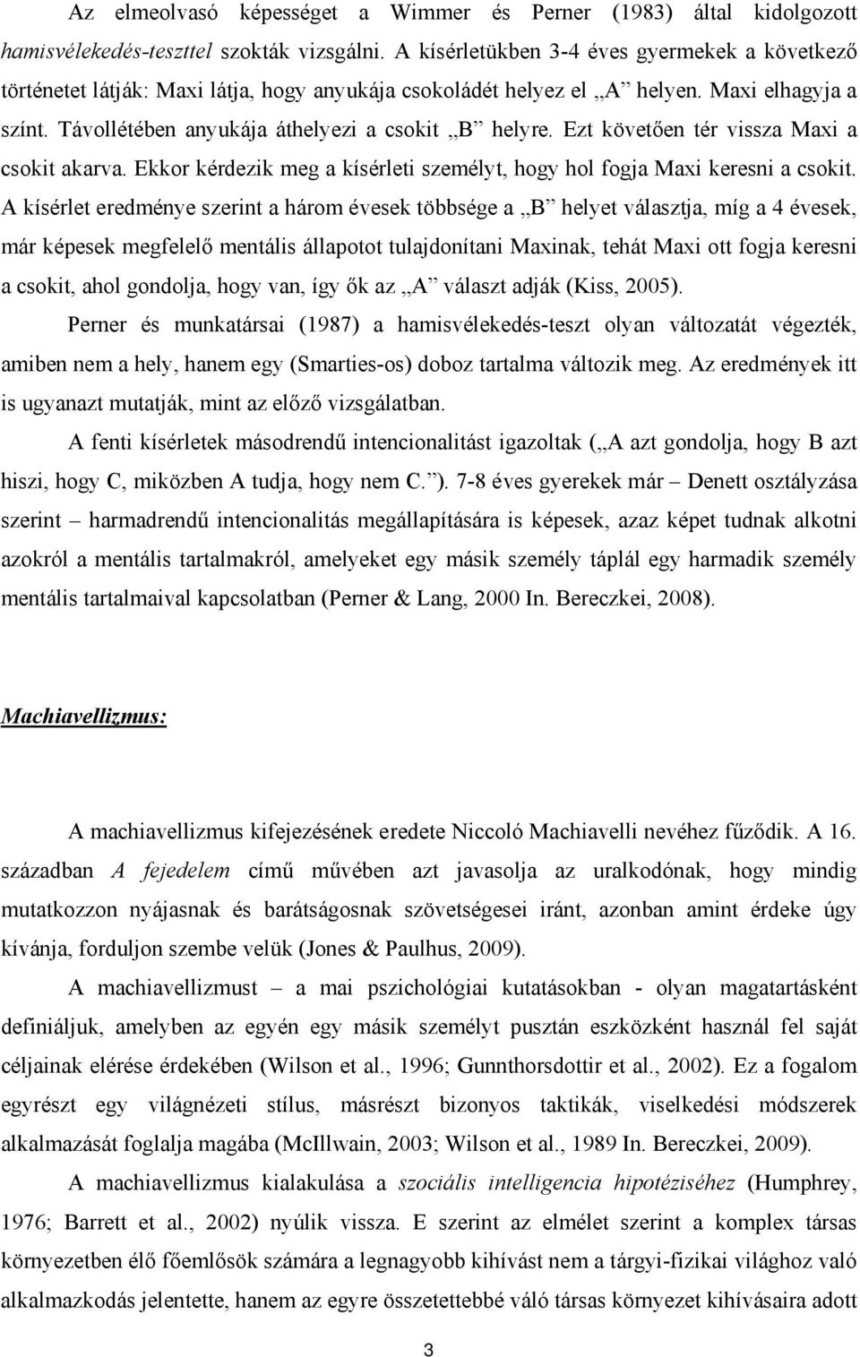 Ezt követően tér vissza Maxi a csokit akarva. Ekkor kérdezik meg a kísérleti személyt, hogy hol fogja Maxi keresni a csokit.