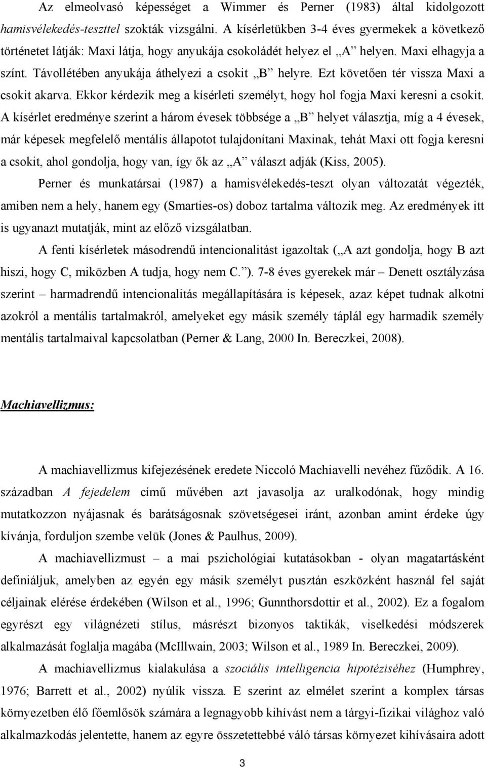 Ezt követően tér vissza Maxi a csokit akarva. Ekkor kérdezik meg a kísérleti személyt, hogy hol fogja Maxi keresni a csokit.