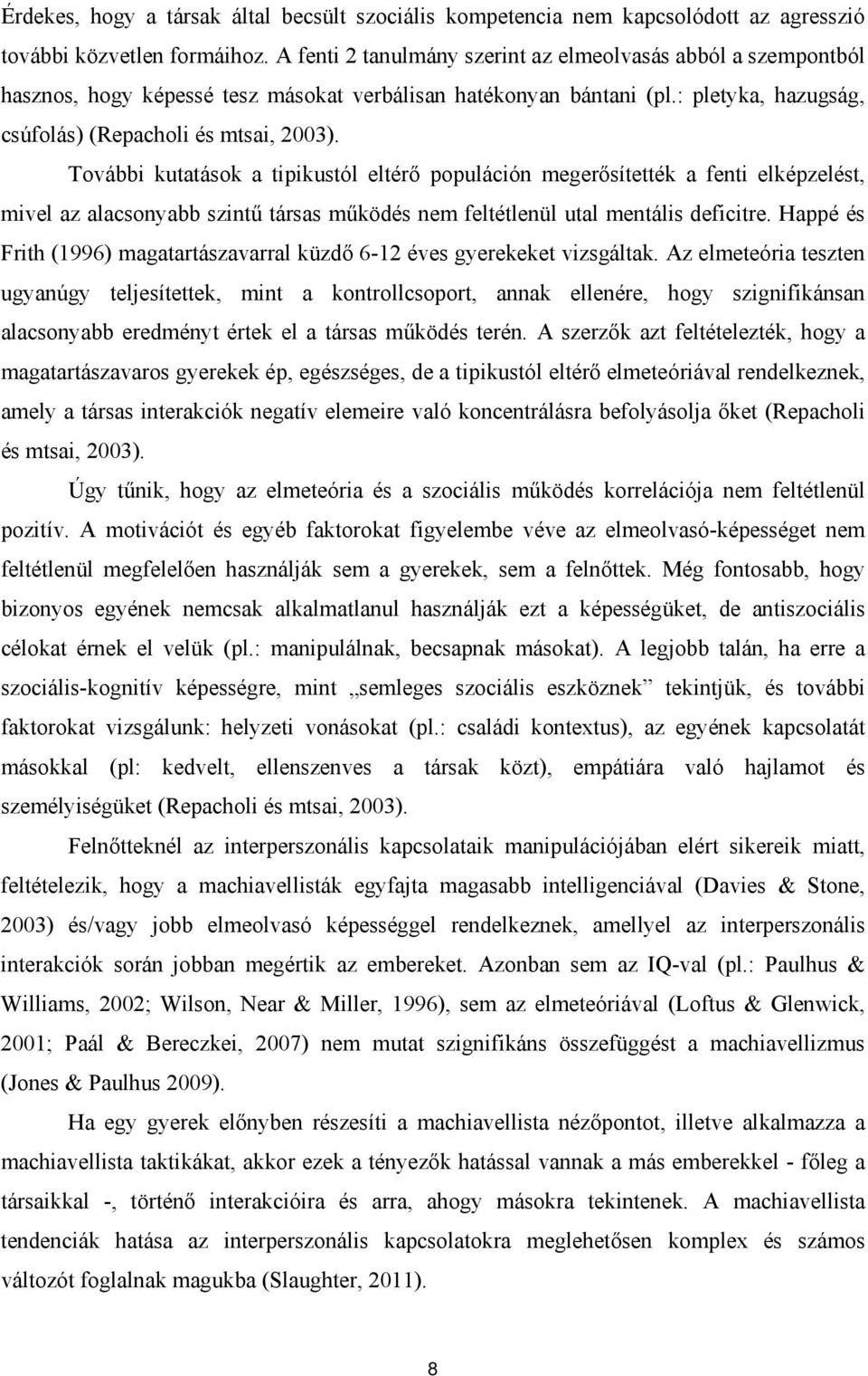 További kutatások a tipikustól eltérő populáción megerősítették a fenti elképzelést, mivel az alacsonyabb szintű társas működés nem feltétlenül utal mentális deficitre.