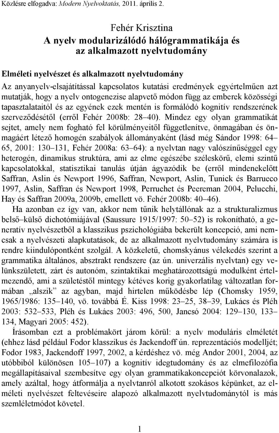 egyértelműen azt mutatják, hogy a nyelv ontogenezise alapvető módon függ az emberek közösségi tapasztalataitól és az egyének ezek mentén is formálódó kognitív rendszerének szerveződésétől (erről