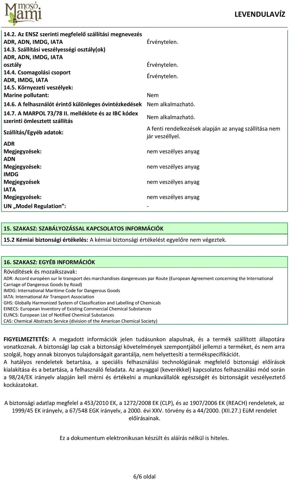 melléklete és az IBC kódex szerinti ömlesztett szállítás Szállítás/Egyéb adatok: ADR Megjegyzések: ADN Megjegyzések: IMDG Megjegyzések IATA Megjegyzések: UN Model Regulation : - A fenti rendelkezések