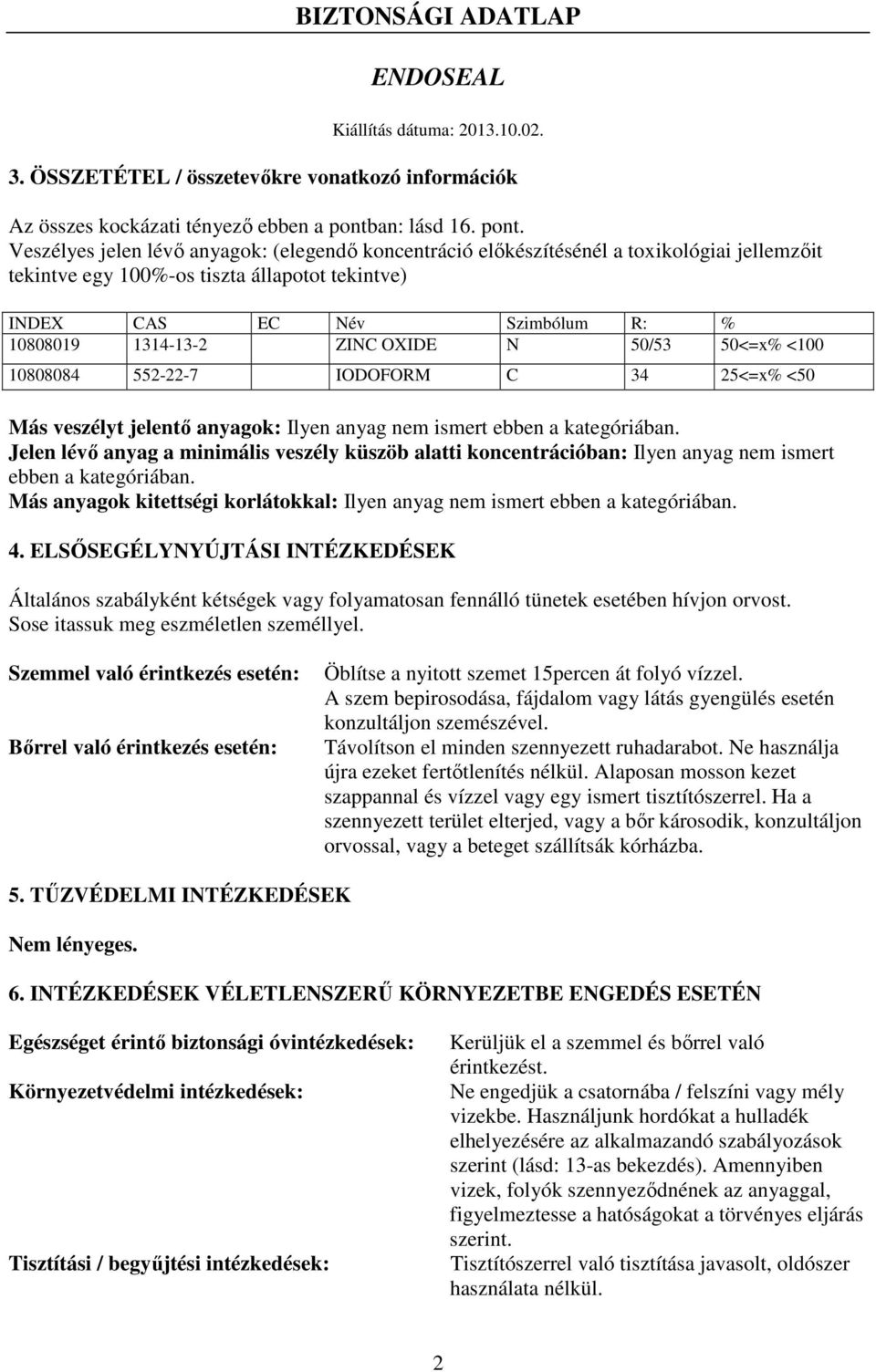 Veszélyes jelen lévő anyagok: (elegendő koncentráció előkészítésénél a toxikológiai jellemzőit tekintve egy 100%-os tiszta állapotot tekintve) INDEX CAS EC Név Szimbólum R: % 10808019 1314-13-2 ZINC