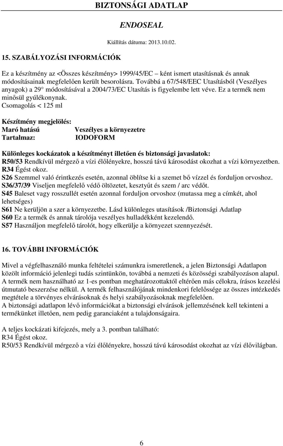 Csomagolás < 125 ml Készítmény megjelölés: Maró hatású Tartalmaz: Veszélyes a környezetre IODOFORM Különleges kockázatok a készítményt illetően és biztonsági javaslatok: R50/53 Rendkívül mérgező a