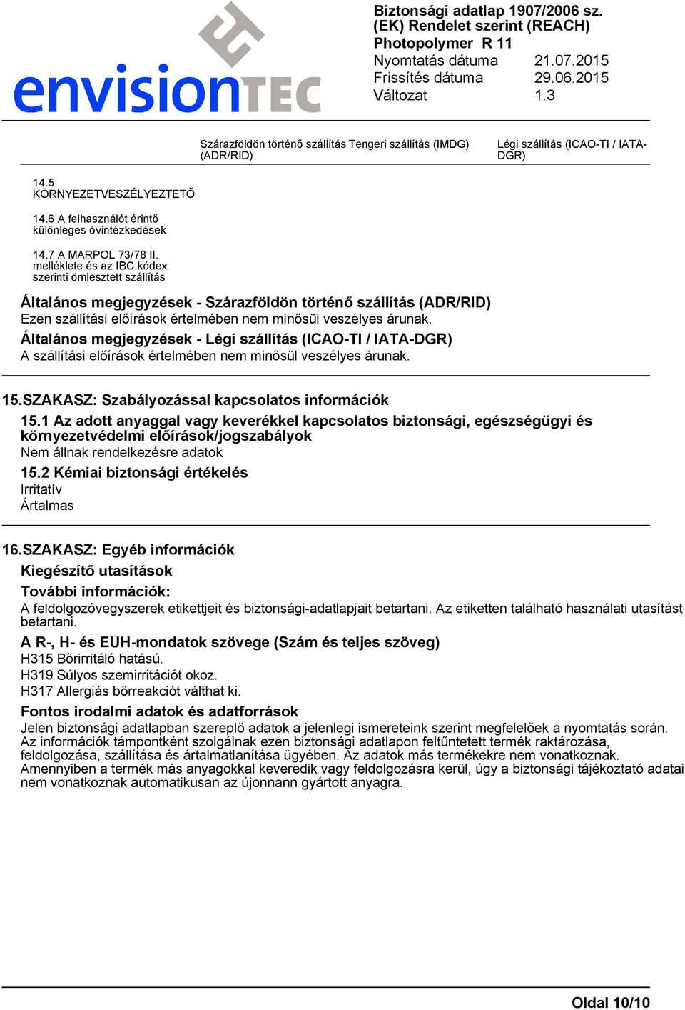 melléklete és az IBC kódex szerinti ömlesztett szállítás Általános megjegyzések - Szárazföldön történő szállítás (ADR/RID) Ezen szállítási előírások értelmében nem minősül veszélyes árunak.