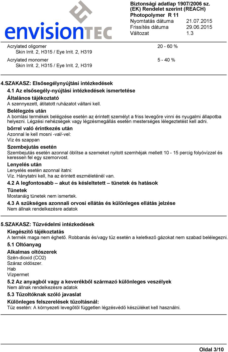 Belélegzés után A bomlási termékek belégzése esetén az érintett személyt a friss levegőre vinni és nyugalmi állapotba helyezni.
