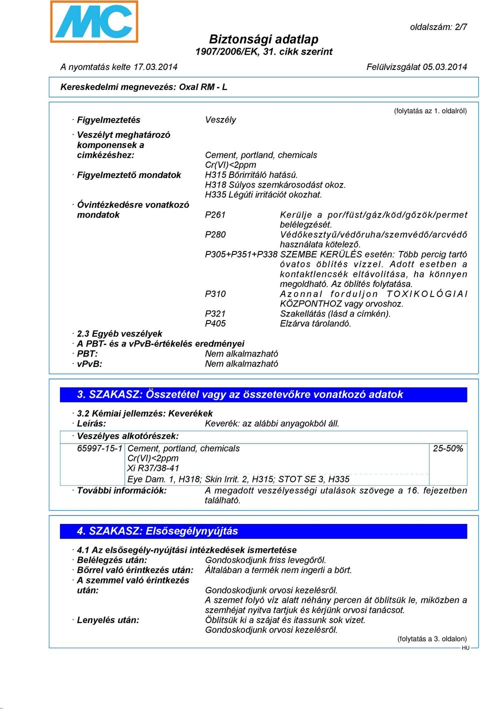 P280 Védőkesztyű/védőruha/szemvédő/arcvédő használata kötelező. P305+P351+P338 SZEMBE KERÜLÉS esetén: Több percig tartó óvatos öblítés vízzel.