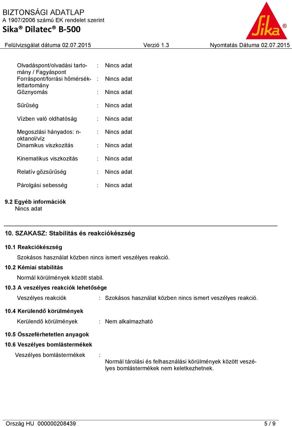 10.3 A veszélyes reakciók lehetősége Veszélyes reakciók : Szokásos használat közben nincs ismert veszélyes reakció. 10.4 Kerülendő körülmények Kerülendő körülmények : Nem alkalmazható 10.