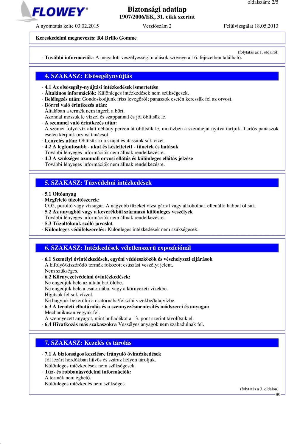 Belélegzés után: Gondoskodjunk friss levegőről; panaszok esetén keressük fel az orvost. Bőrrel való érintkezés után: Általában a termék nem ingerli a bört.