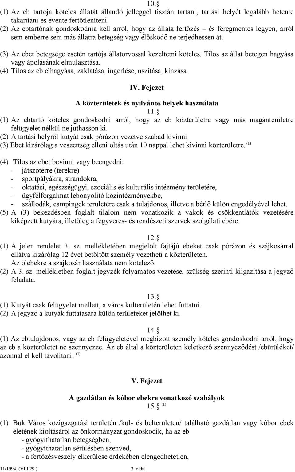 (3) Az ebet betegsége esetén tartója állatorvossal kezeltetni köteles. Tilos az állat betegen hagyása vagy ápolásának elmulasztása. (4) Tilos az eb elhagyása, zaklatása, ingerlése, uszítása, kínzása.