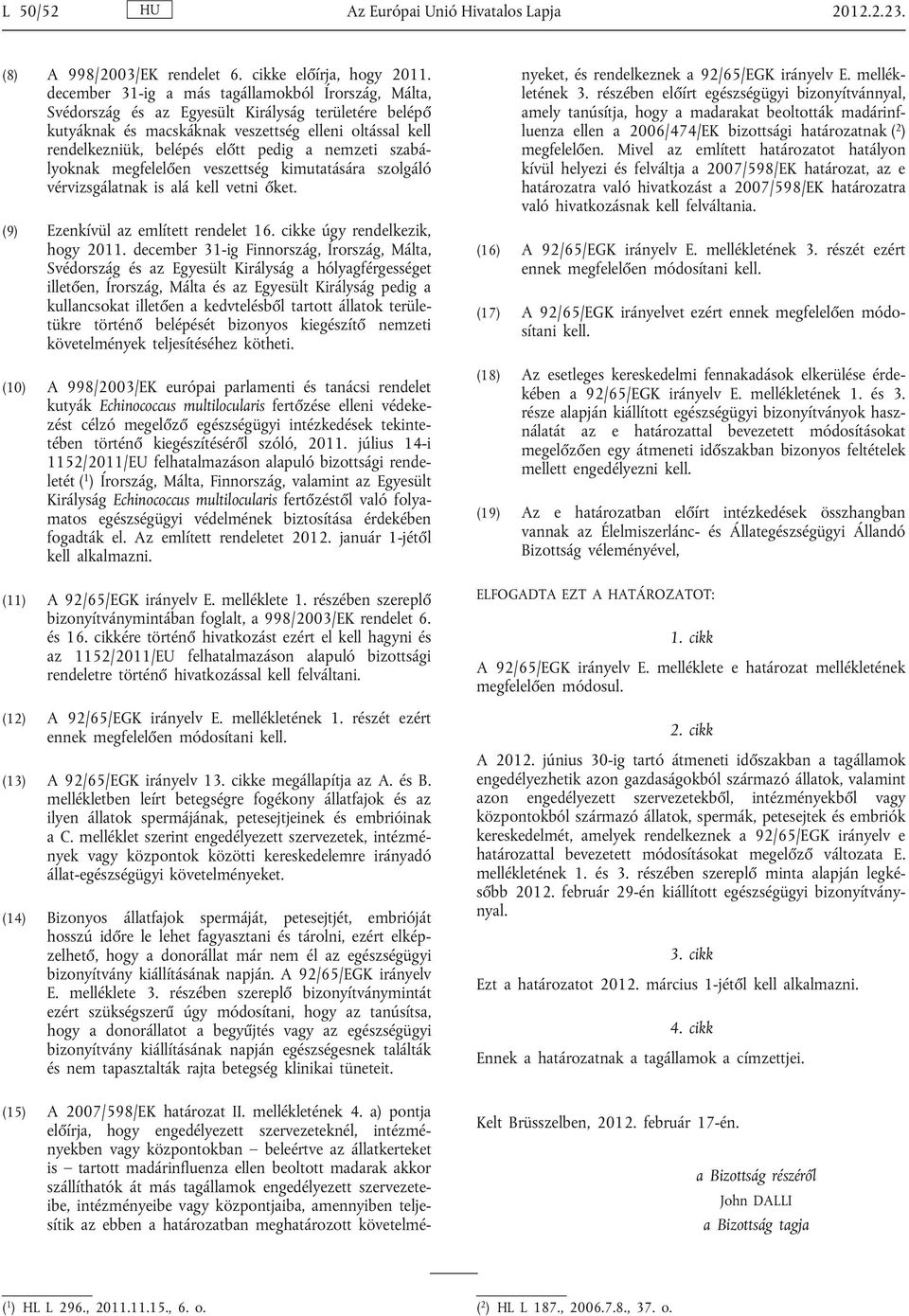 nemzeti szabá lyoknak megfelelően veszettség kimutatására szolgáló vérvizsgálatnak is alá kell vetni őket. (9) Ezenkívül az említett rendelet 16. cikke úgy rendelkezik, hogy 2011.