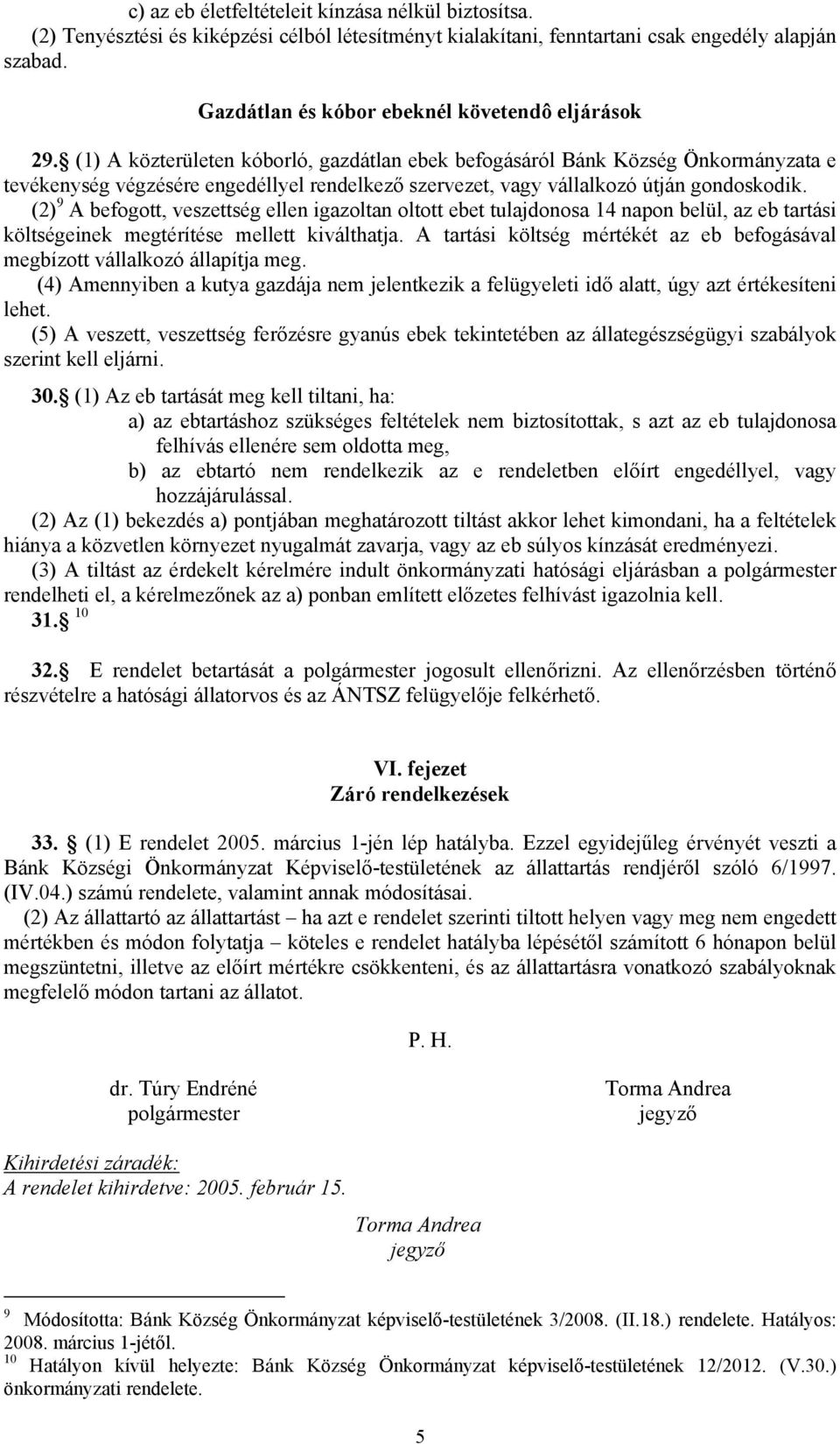 (1) A közterületen kóborló, gazdátlan ebek befogásáról Bánk Község Önkormányzata e tevékenység végzésére engedéllyel rendelkező szervezet, vagy vállalkozó útján gondoskodik.