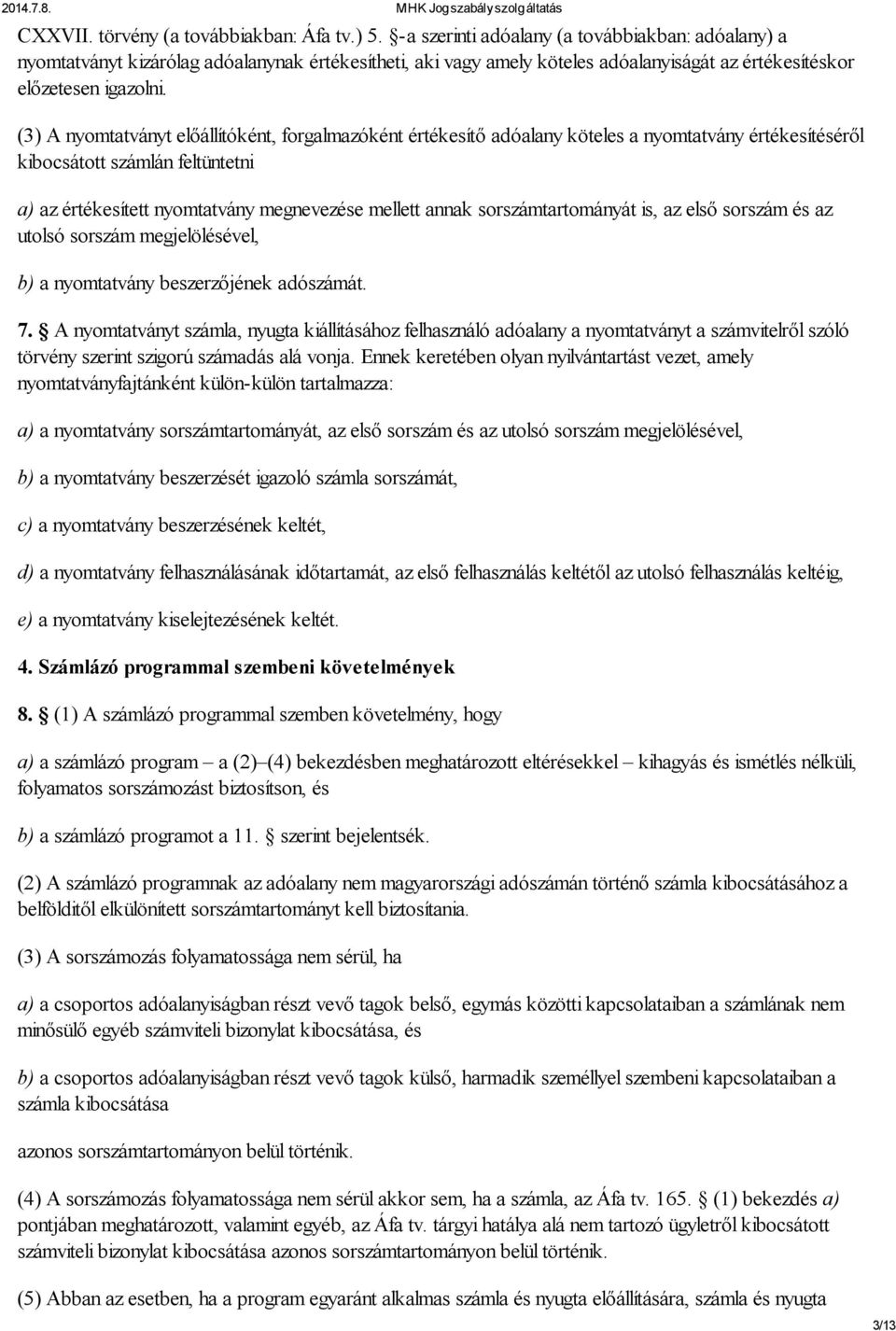 (3) A nyomtatványt előállítóként, forgalmazóként értékesítő adóalany köteles a nyomtatvány értékesítéséről kibocsátott számlán feltüntetni a) az értékesített nyomtatvány megnevezése mellett annak