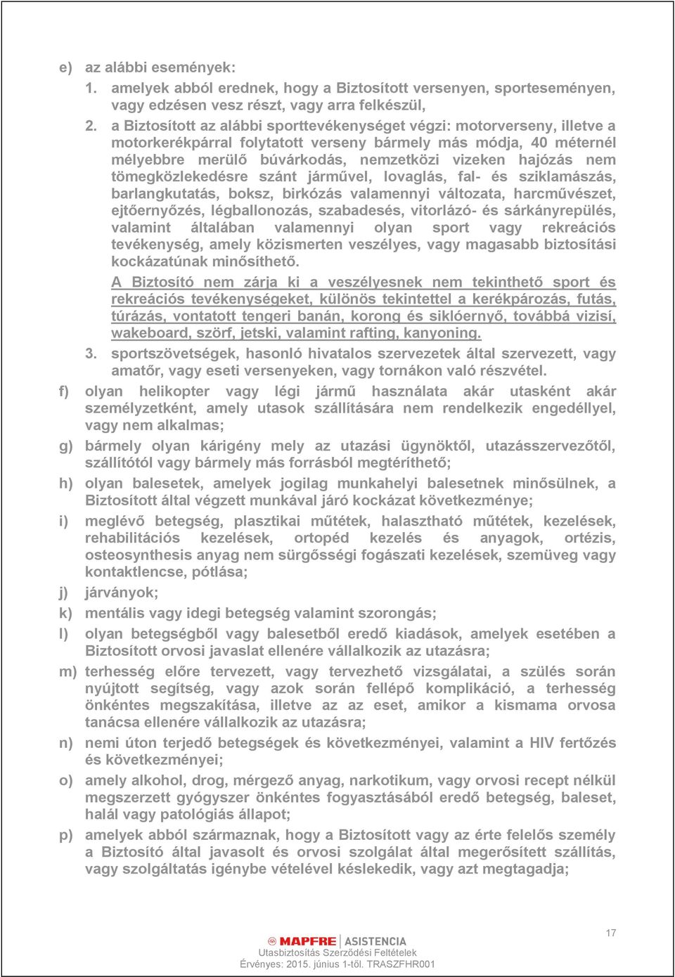 nem tömegközlekedésre szánt járművel, lovaglás, fal- és sziklamászás, barlangkutatás, boksz, birkózás valamennyi változata, harcművészet, ejtőernyőzés, légballonozás, szabadesés, vitorlázó- és