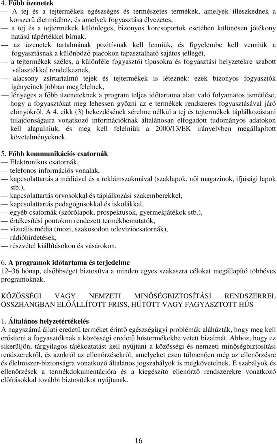 sajátos jellegét, a tejtermékek széles, a különféle fogyasztói típusokra és fogyasztási helyzetekre szabott választékkal rendelkeznek, alacsony zsírtartalmú tejek és tejtermékek is léteznek: ezek