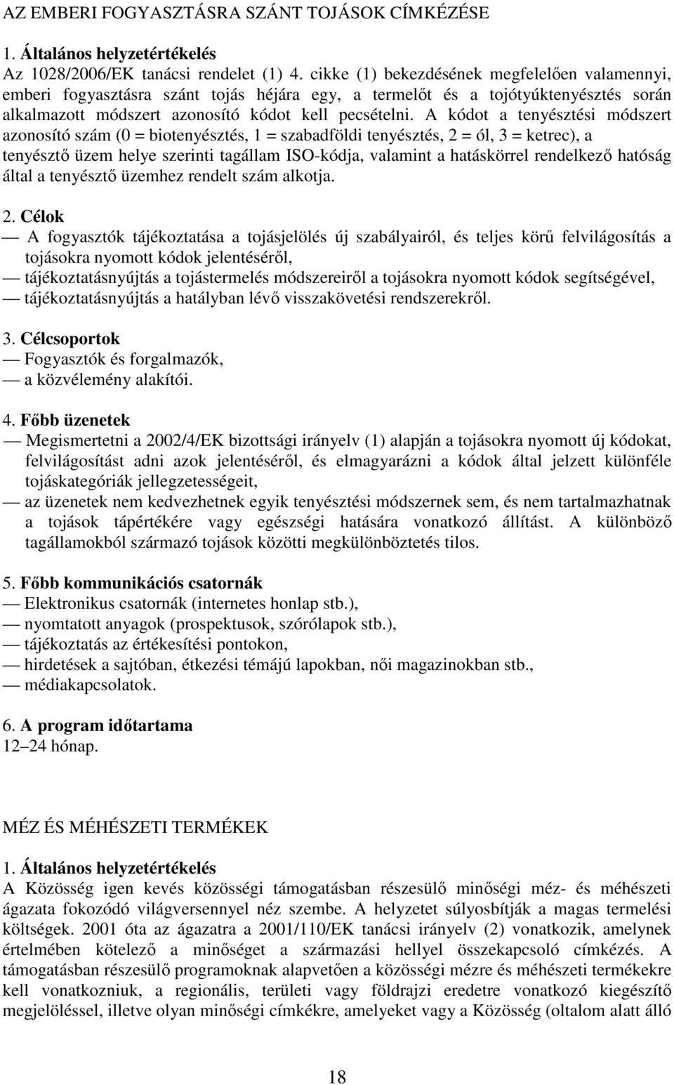 A kódot a tenyésztési módszert azonosító szám (0 = biotenyésztés, 1 = szabadföldi tenyésztés, 2 = ól, 3 = ketrec), a tenyésztı üzem helye szerinti tagállam ISO-kódja, valamint a hatáskörrel