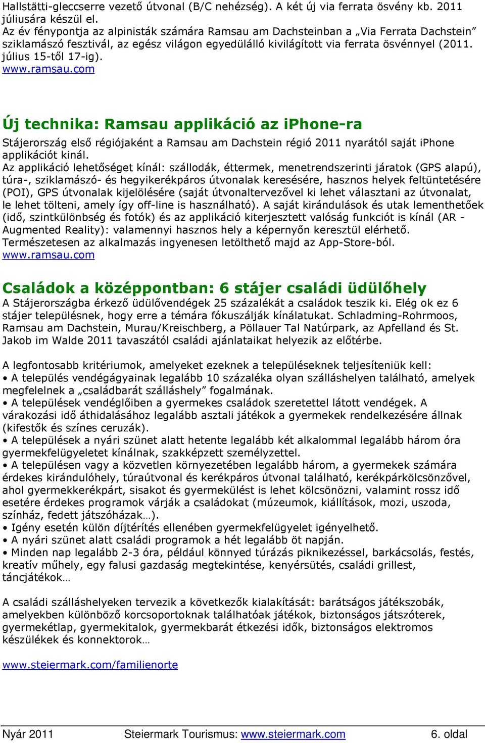 július 15-től 17-ig). www.ramsau.com Új technika: Ramsau applikáció az iphone-ra Stájerország első régiójaként a Ramsau am Dachstein régió 2011 nyarától saját iphone applikációt kinál.