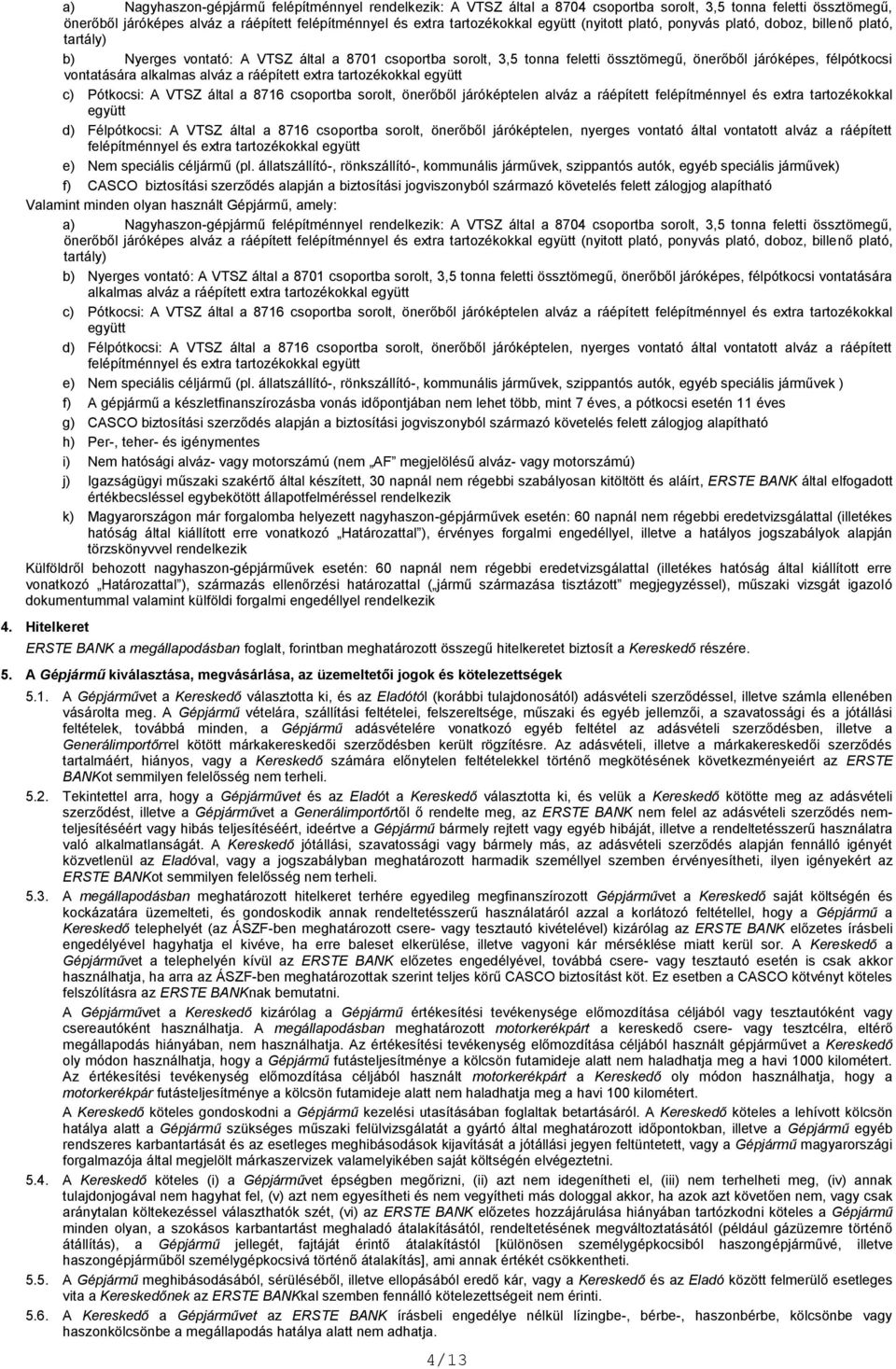 vontatására alkalmas alváz a ráépített extra tartozékokkal együtt c) Pótkocsi: A VTSZ által a 8716 csoportba sorolt, önerőből járóképtelen alváz a ráépített felépítménnyel és extra tartozékokkal