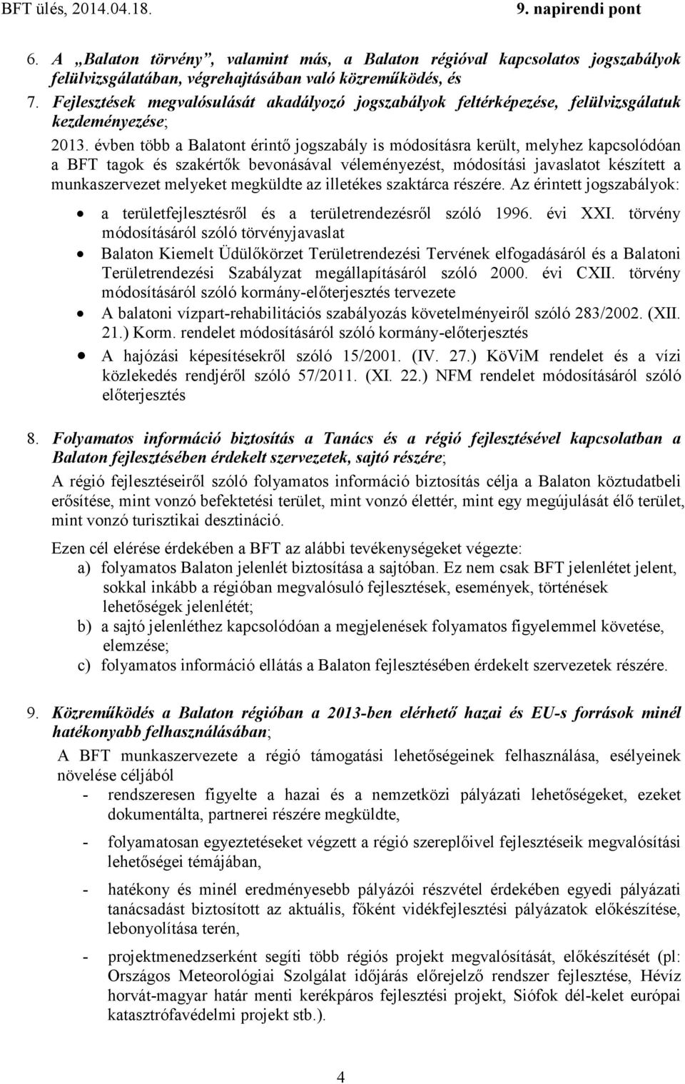 évben több a Balatont érintő jogszabály is módosításra került, melyhez kapcsolódóan a BFT tagok és szakértők bevonásával véleményezést, módosítási javaslatot készített a munkaszervezet melyeket