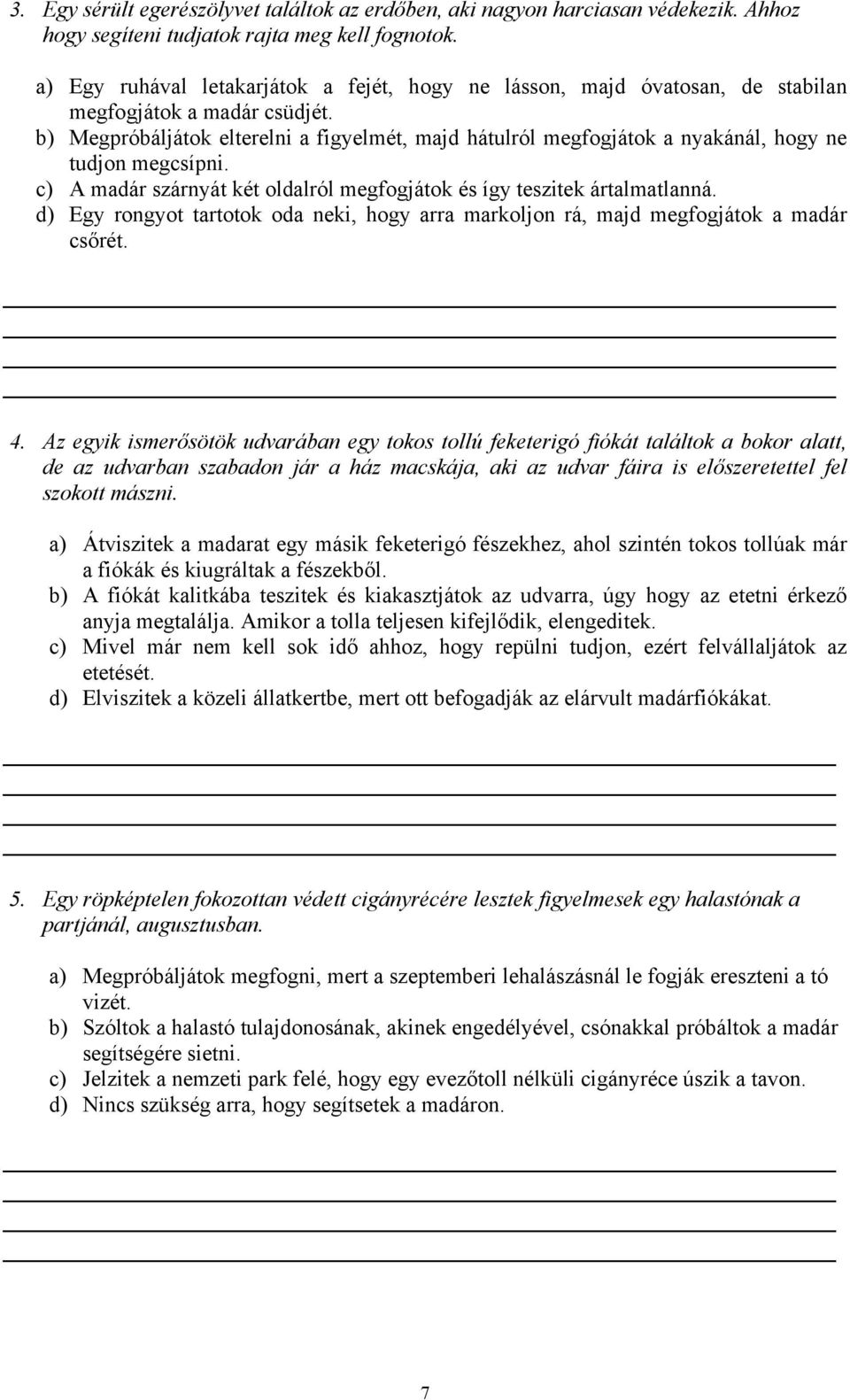 b) Megpróbáljátok elterelni a figyelmét, majd hátulról megfogjátok a nyakánál, hogy ne tudjon megcsípni. c) A madár szárnyát két oldalról megfogjátok és így teszitek ártalmatlanná.