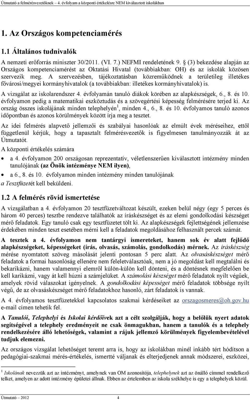 A szervezésben, tájékoztatásban közreműködnek a területileg illetékes fővárosi/megyei kormányhivatalok (a továbbiakban: illetékes kormányhivatalok) is. A vizsgálat az iskolarendszer 4.