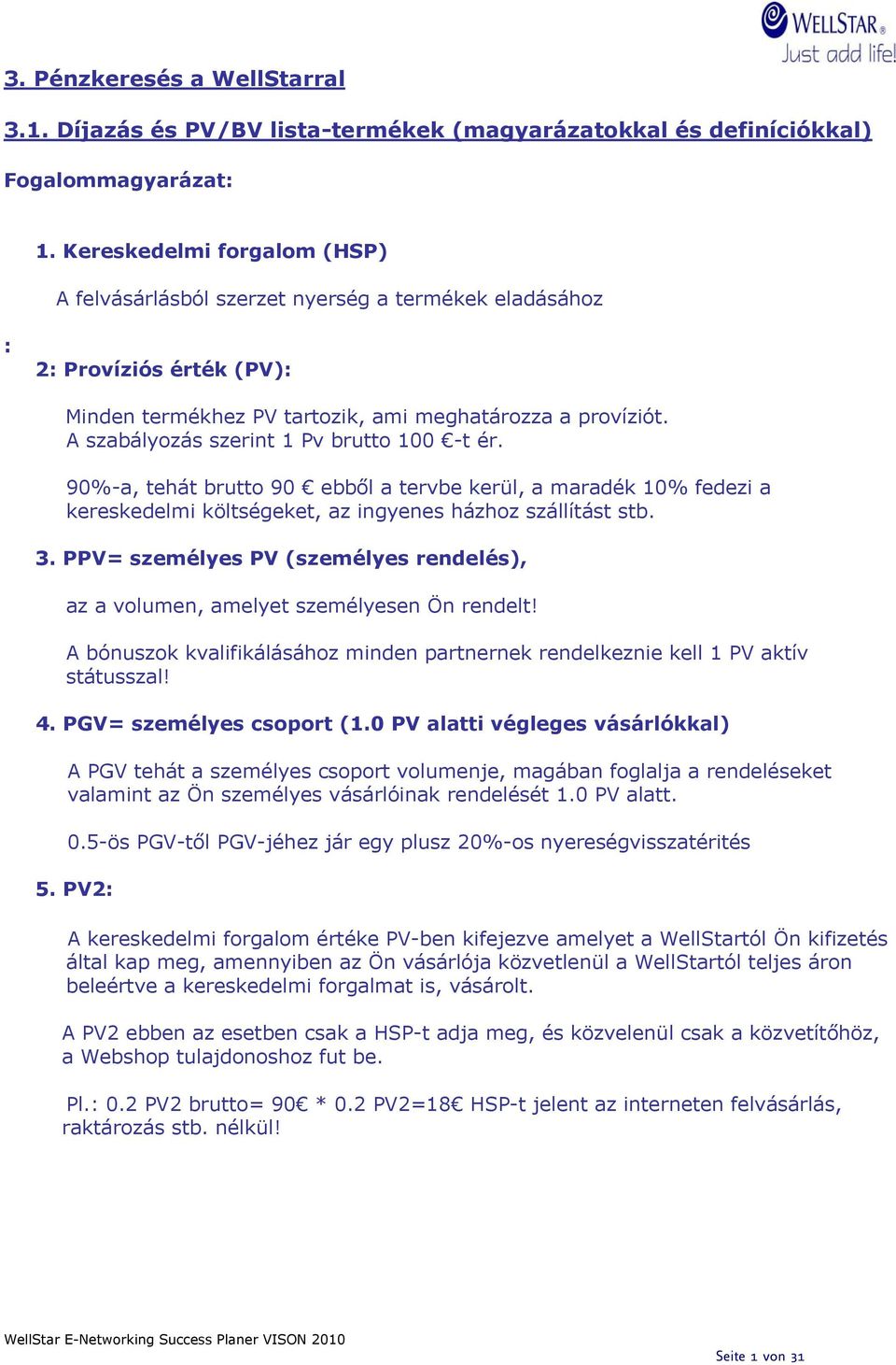 A szabályozás szerint 1 Pv brutto 100 -t ér. 90%-a, tehát brutto 90 ebből a tervbe kerül, a maradék 10% fedezi a kereskedelmi költségeket, az ingyenes házhoz szállítást stb. 3.