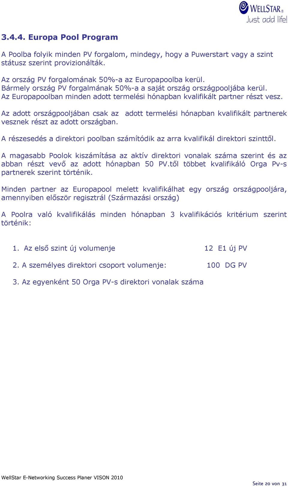 Az adott országpooljában csak az adott termelési hónapban kvalifikált partnerek vesznek részt az adott országban. A részesedés a direktori poolban számítódik az arra kvalifikál direktori szinttől.