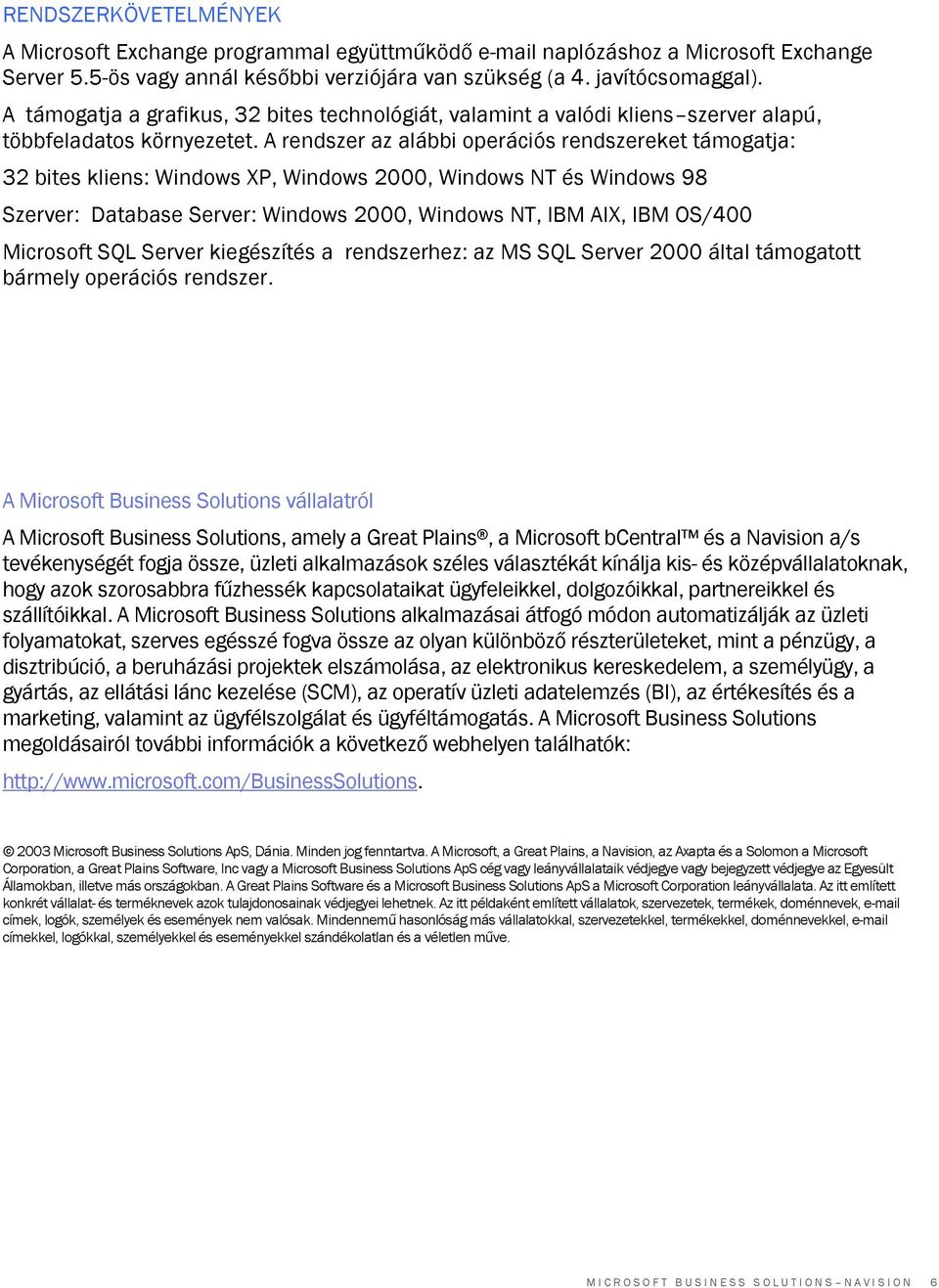 A rendszer az alábbi operációs rendszereket támogatja: 32 bites kliens: Windows XP, Windows 2000, Windows NT és Windows 98 Szerver: Database Server: Windows 2000, Windows NT, IBM AIX, IBM OS/400