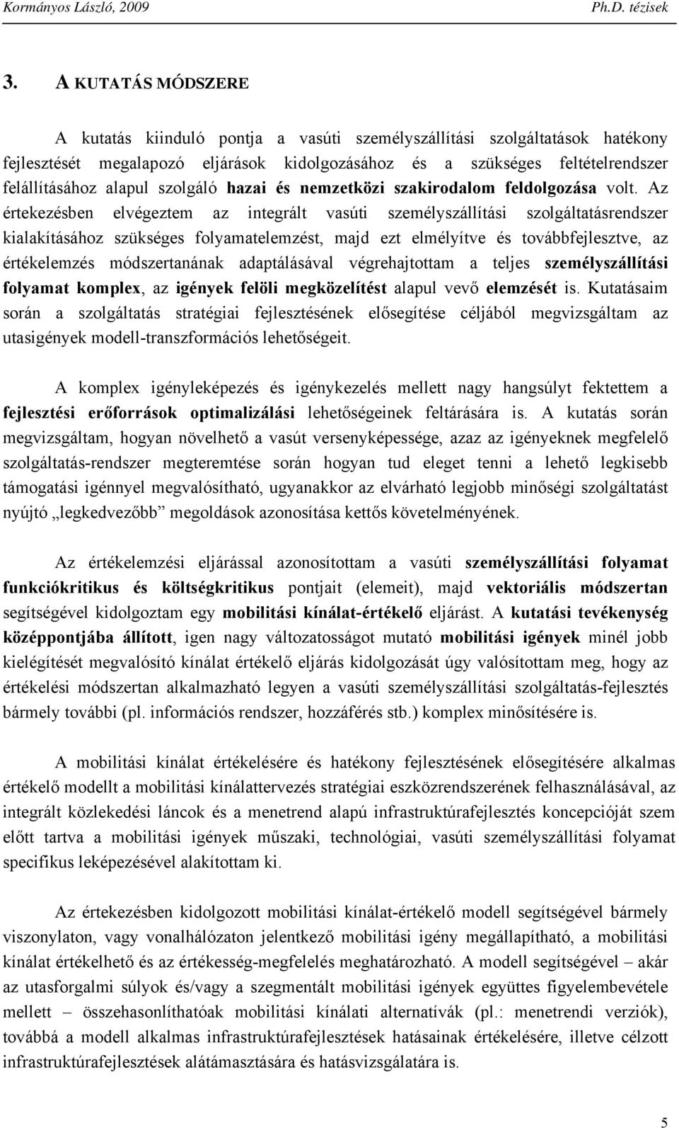 Az értekezésbe elvégeztem az itegrált vasúti személyszállítási szolgáltatásredszer kialakításához szükséges folyamatelemzést, majd ezt elmélyítve és továbbfejlesztve, az értékelemzés módszertaáak