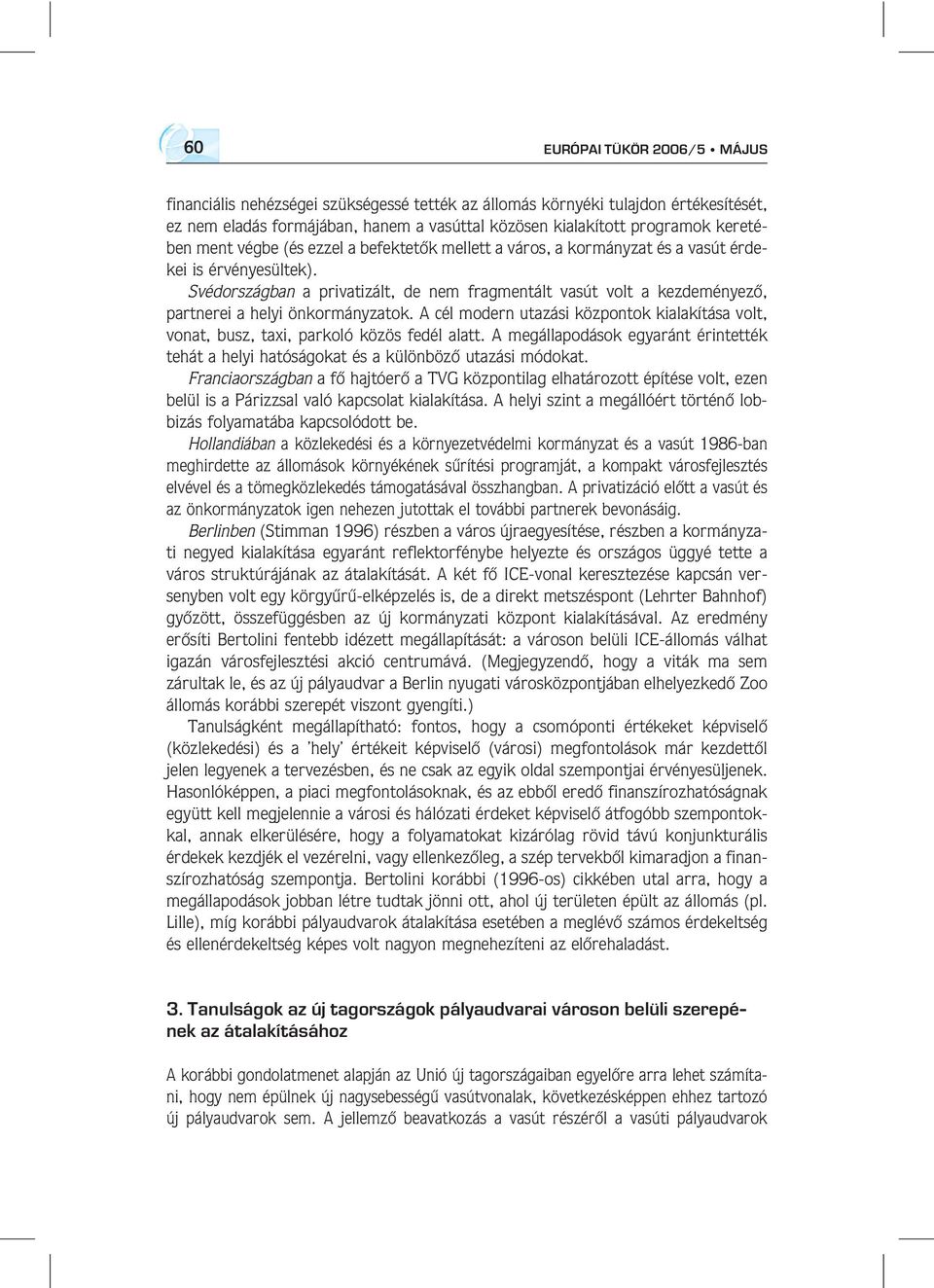 Svédországban a privatizált, de nem fragmentált vasút volt a kezdeményezô, partnerei a helyi önkormányzatok.