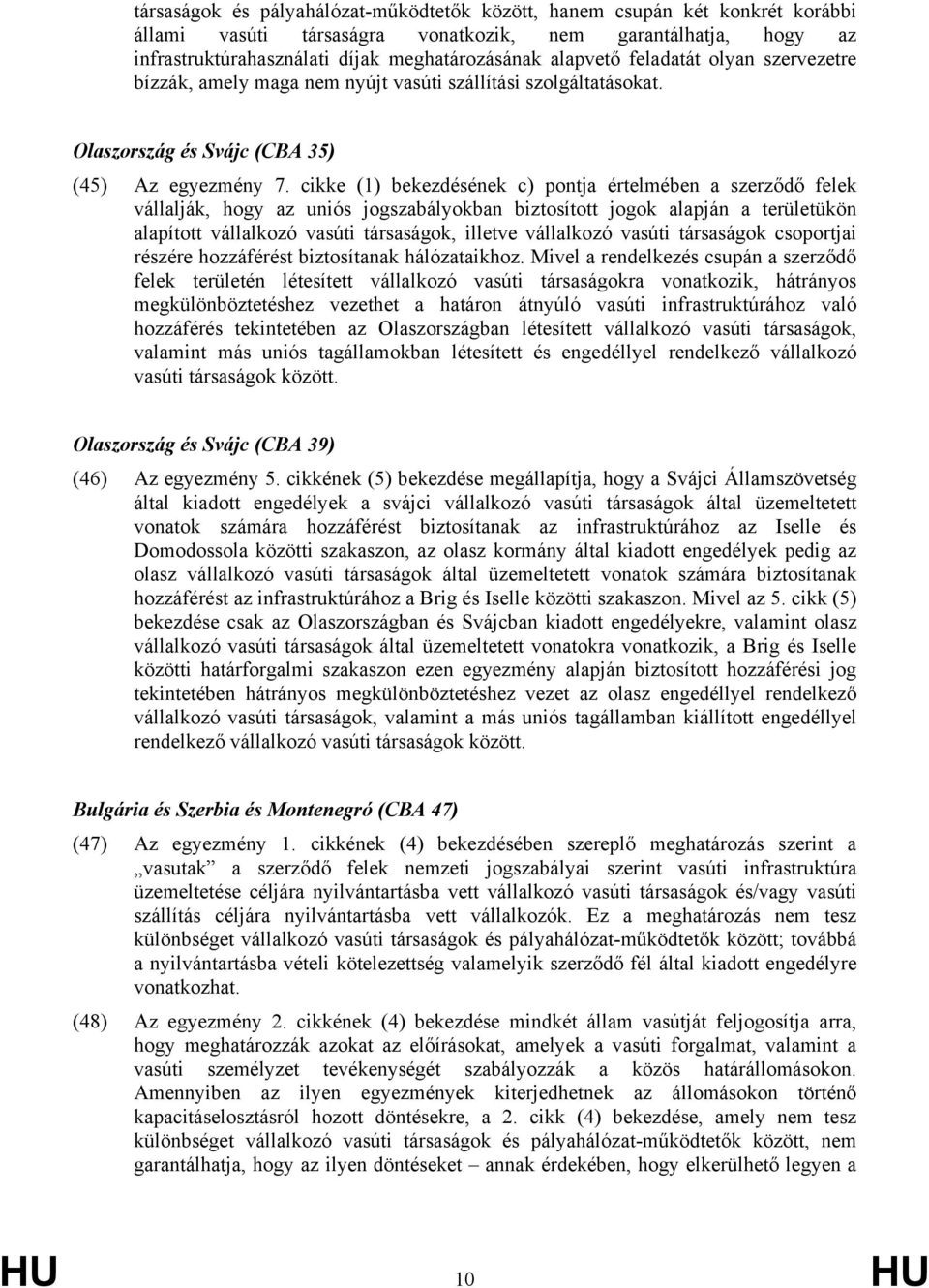 cikke (1) bekezdésének c) pontja értelmében a szerződő felek vállalják, hogy az uniós jogszabályokban biztosított jogok alapján a területükön alapított vállalkozó vasúti társaságok, illetve