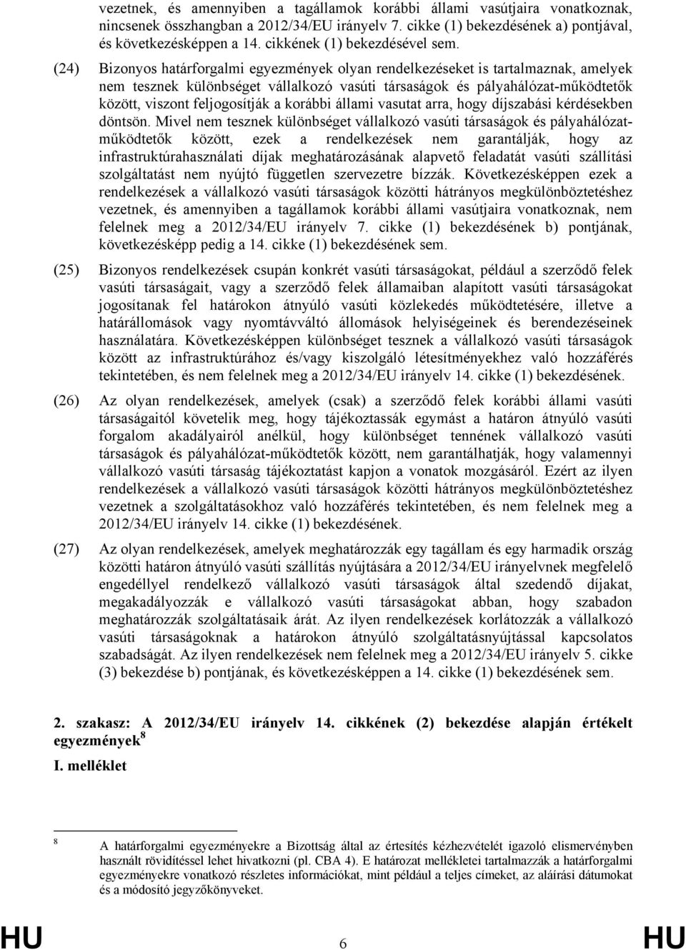 (24) Bizonyos határforgalmi egyezmények olyan rendelkezéseket is tartalmaznak, amelyek nem tesznek különbséget vállalkozó vasúti társaságok és pályahálózat-működtetők között, viszont feljogosítják a