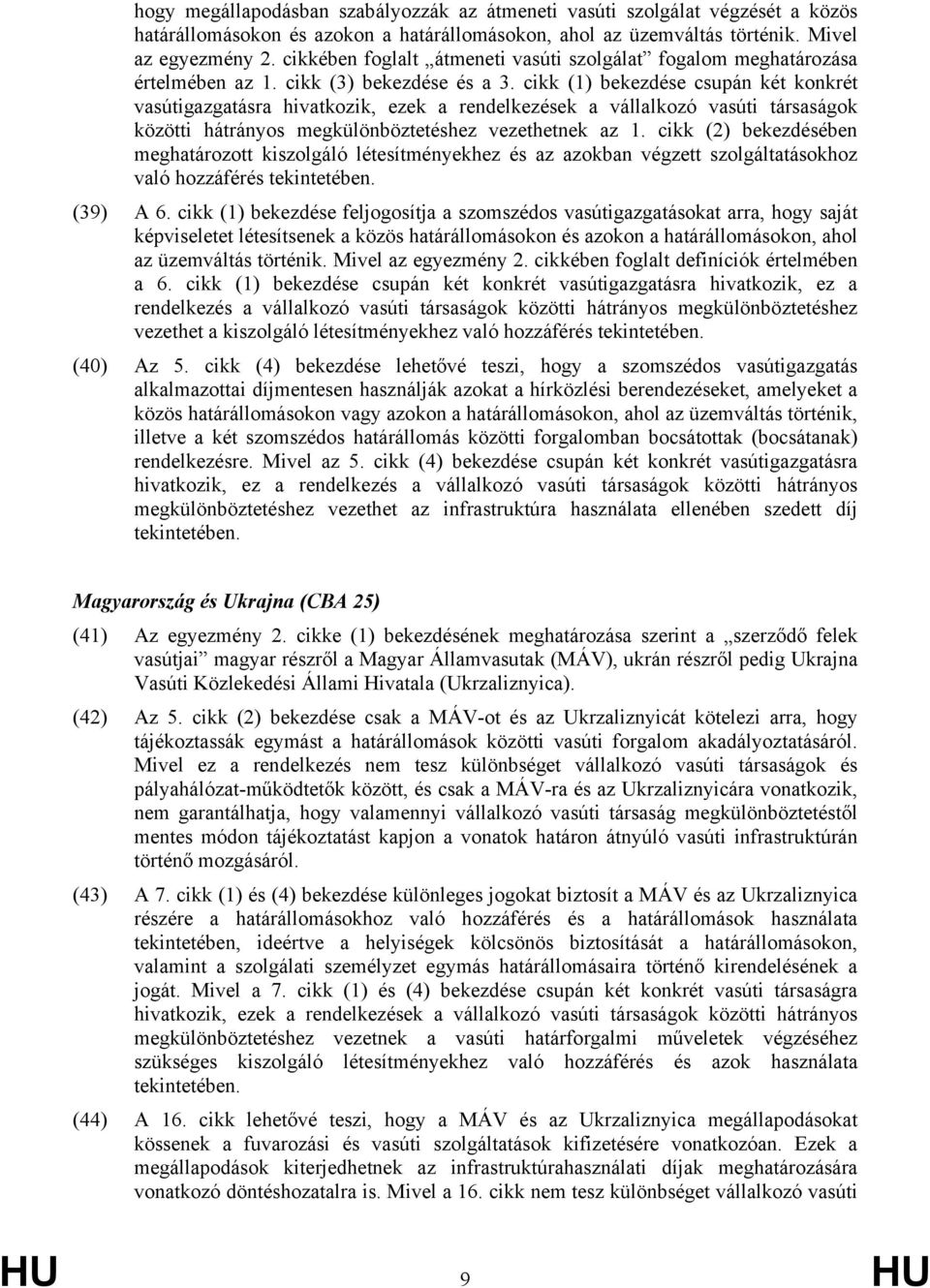 cikk (1) bekezdése csupán két konkrét vasútigazgatásra hivatkozik, ezek a rendelkezések a vállalkozó vasúti társaságok közötti hátrányos megkülönböztetéshez vezethetnek az 1.