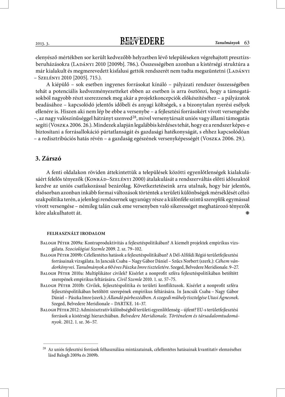 A kiépülő sok esetben ingyenes forrásokat kínáló pályázati rendszer összességében tehát a potenciális kedvezményezetteket ebben az esetben is arra ösztönzi, hogy a támogatásokból nagyobb részt