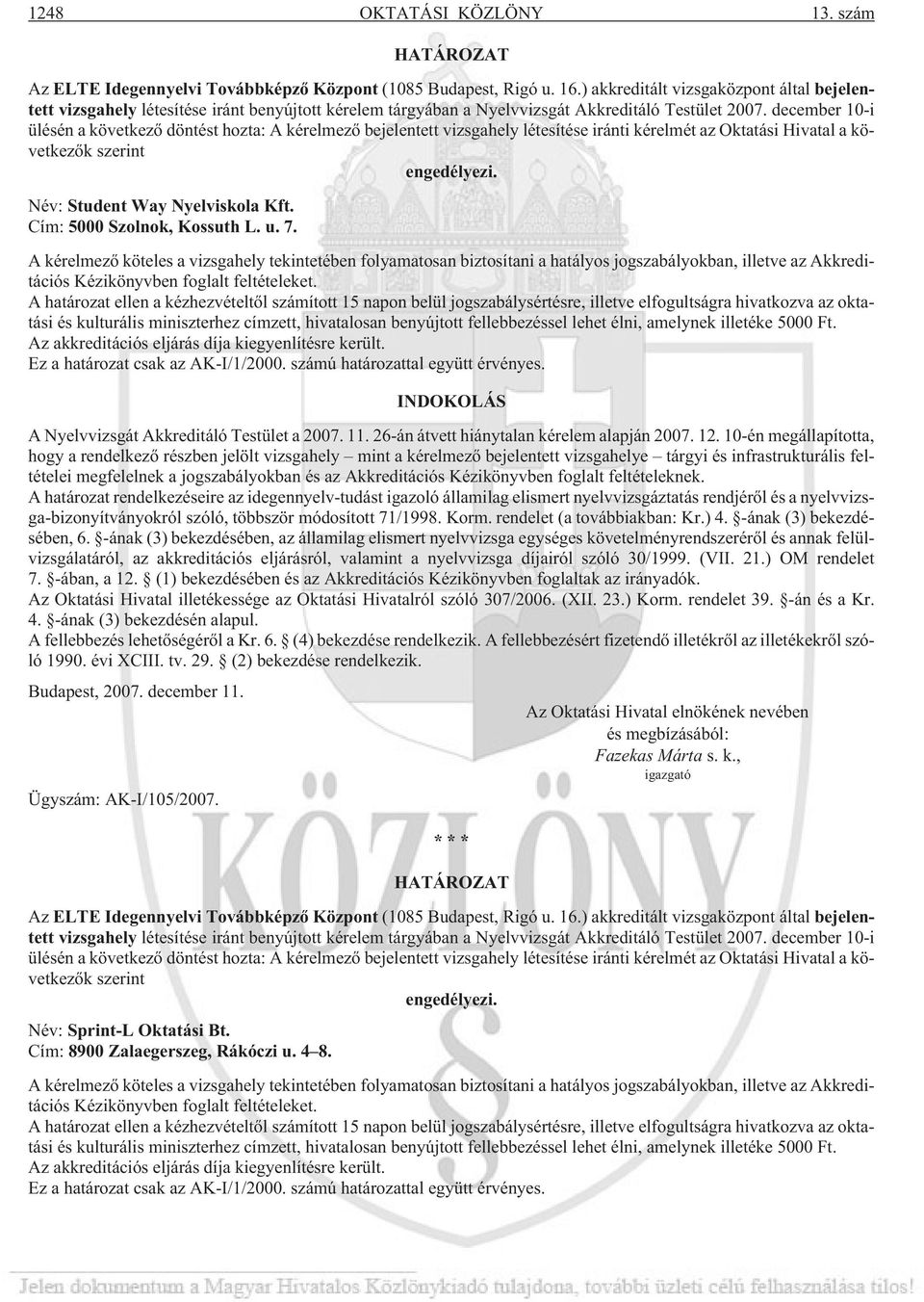 december 10-i ülésén a következõ döntést hozta: A kérelmezõ bejelentett vizsgahely létesítése iránti kérelmét az Oktatási Hivatal a következõk szerint engedélyezi. Név: Student Way Nyelviskola Kft.