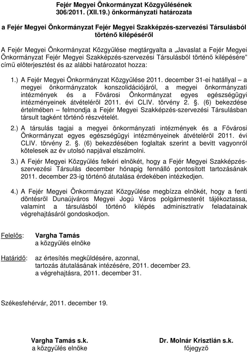 Önkormányzat Fejér Megyei Szakképzés-szervezési Társulásból történı kilépésére címő elıterjesztést és az alábbi határozatot hozza: 1.) A Fejér Megyei Önkormányzat Közgyőlése 2011.