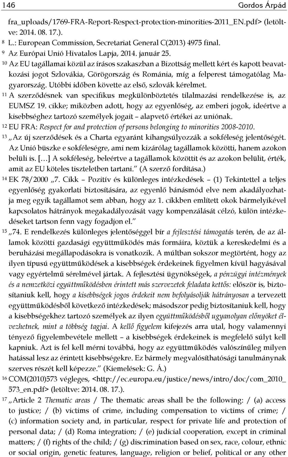 10 Az EU tagállamai közül az írásos szakaszban a Bizottság mellett kért és kapott beavatkozási jogot Szlovákia, Görögország és Románia, míg a felperest támogatólag Magyarország.