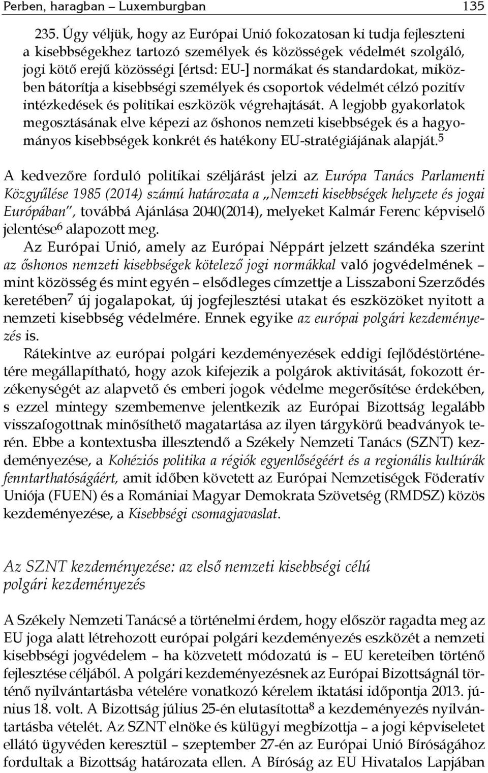 miközben bátorítja a kisebbségi személyek és csoportok védelmét célzó pozitív intézkedések és politikai eszközök végrehajtását.