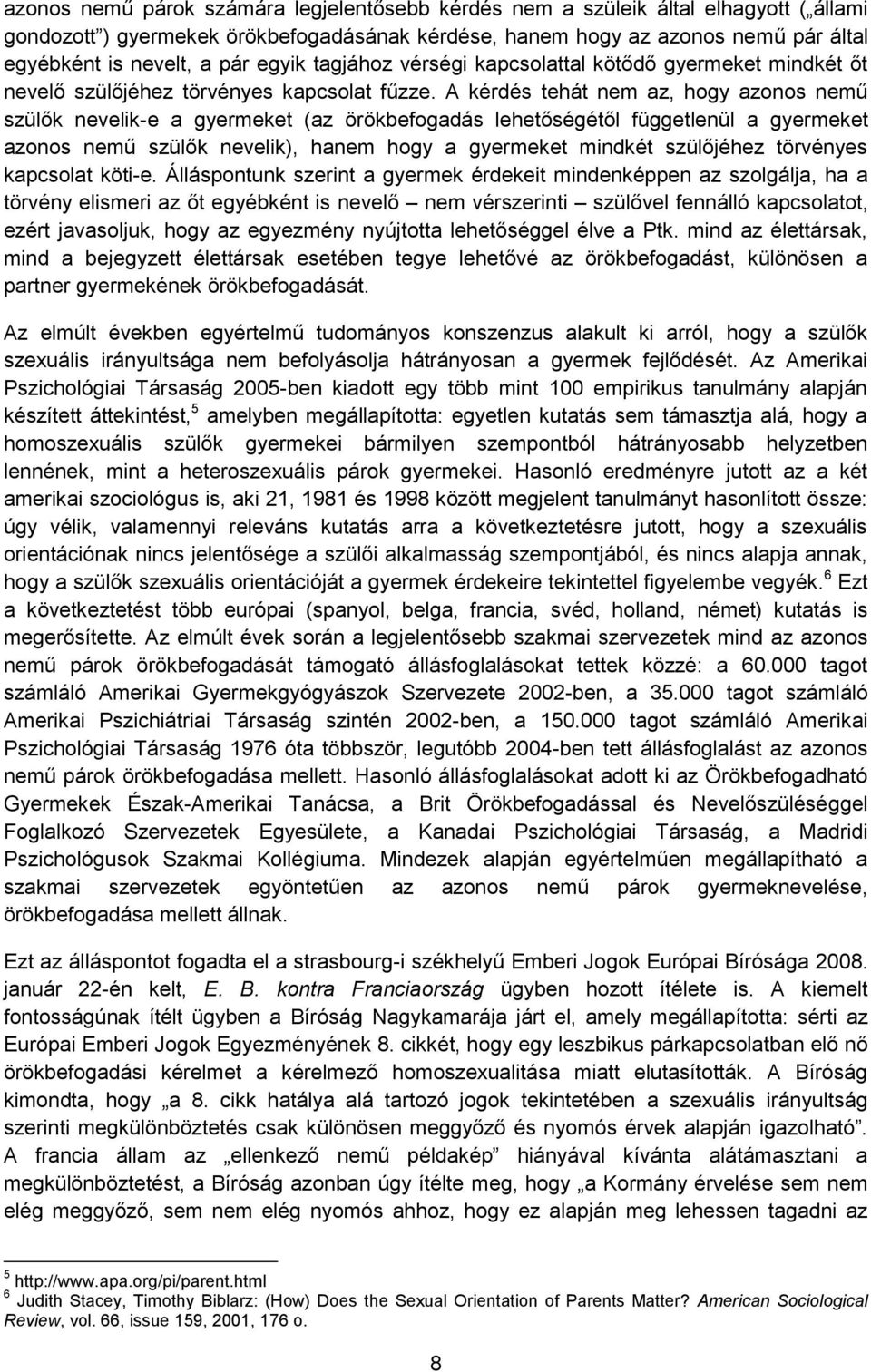 A kérdés tehát nem az, hogy azonos nemű szülők nevelik-e a gyermeket (az örökbefogadás lehetőségétől függetlenül a gyermeket azonos nemű szülők nevelik), hanem hogy a gyermeket mindkét szülőjéhez