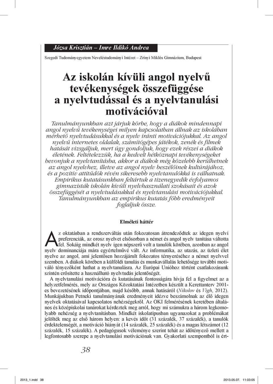 motivációjukkal. Az angol nyelvű internetes oldalak, számítógépes játékok, zenék és filmek hatását vizsgáljuk, mert úgy gondoljuk, hogy ezek részei a diákok életének.