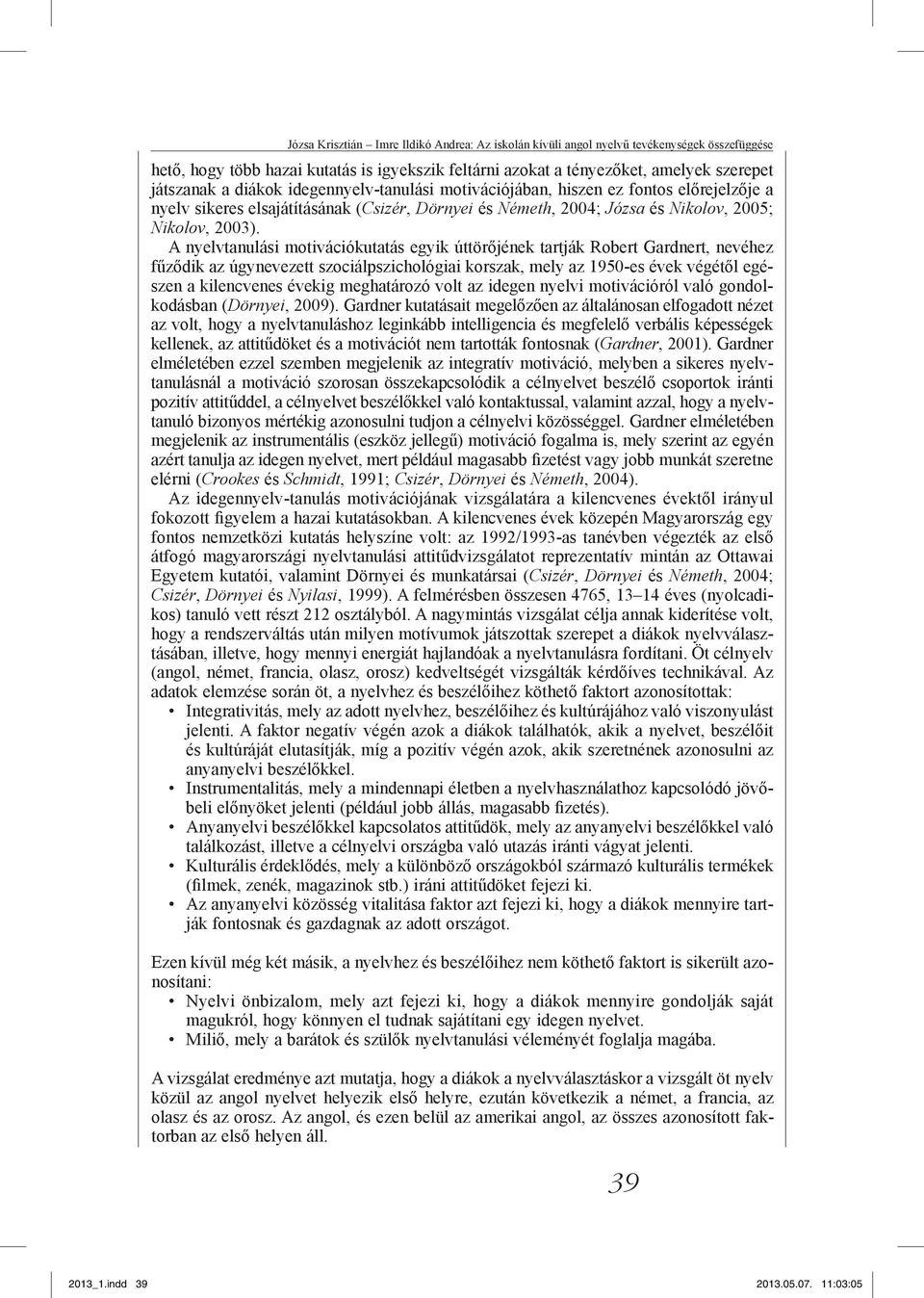 A nyelvtanulási motivációkutatás egyik úttörőjének tartják Robert Gardnert, nevéhez fűződik az úgynevezett szociálpszichológiai korszak, mely az 1950-es évek végétől egészen a kilencvenes évekig